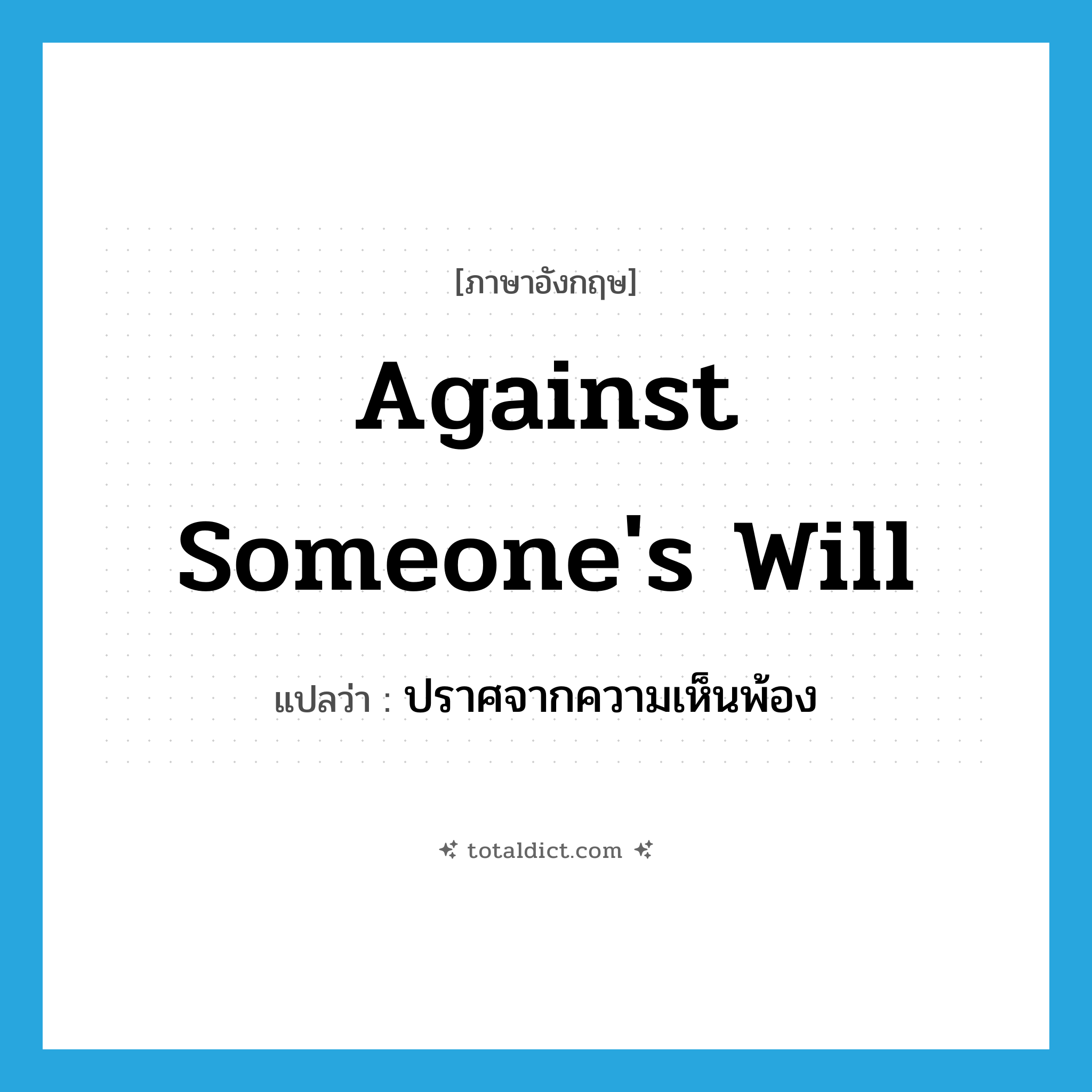 against someone&#39;s will แปลว่า?, คำศัพท์ภาษาอังกฤษ against someone&#39;s will แปลว่า ปราศจากความเห็นพ้อง ประเภท IDM หมวด IDM