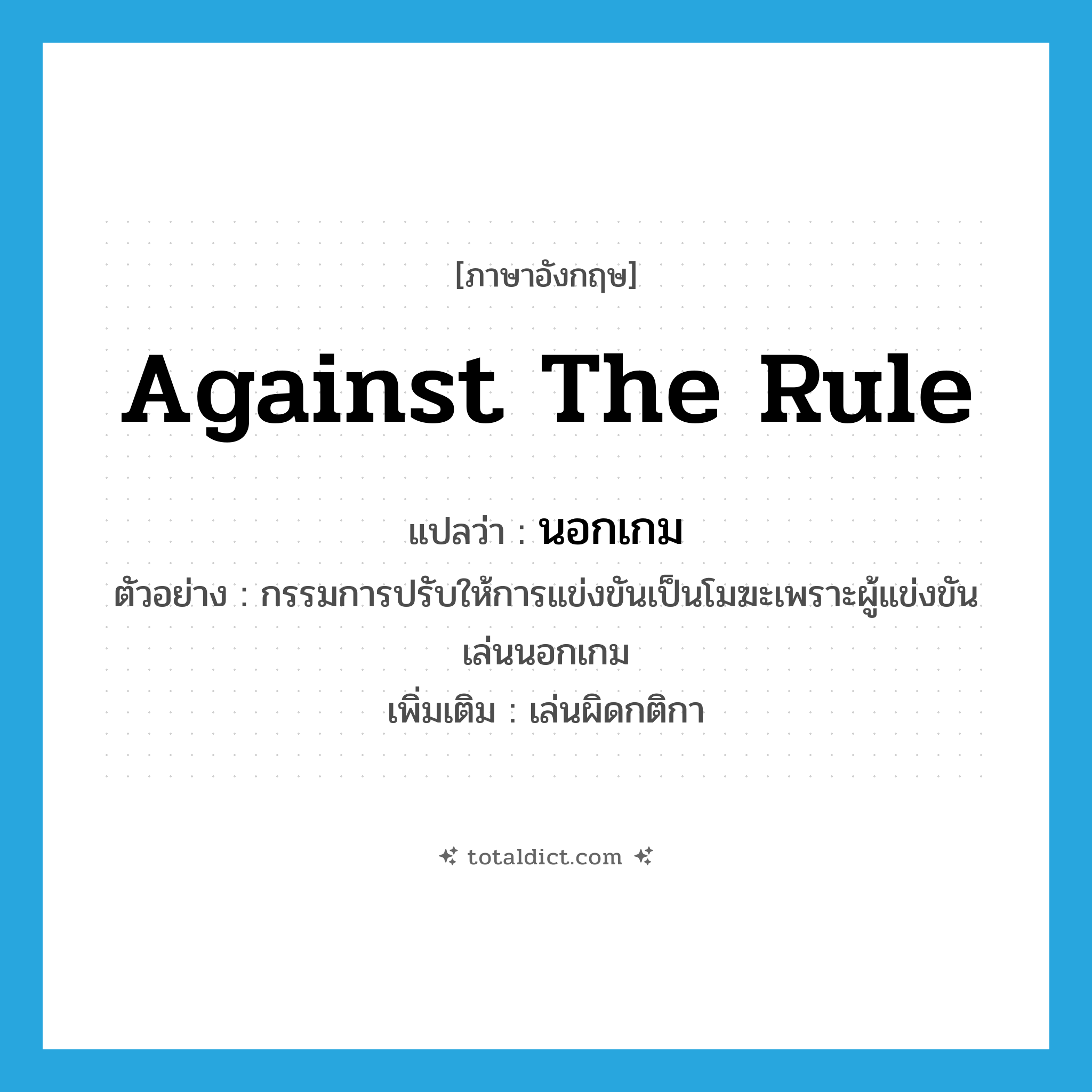 against the rule แปลว่า?, คำศัพท์ภาษาอังกฤษ against the rule แปลว่า นอกเกม ประเภท ADV ตัวอย่าง กรรมการปรับให้การแข่งขันเป็นโมฆะเพราะผู้แข่งขันเล่นนอกเกม เพิ่มเติม เล่นผิดกติกา หมวด ADV
