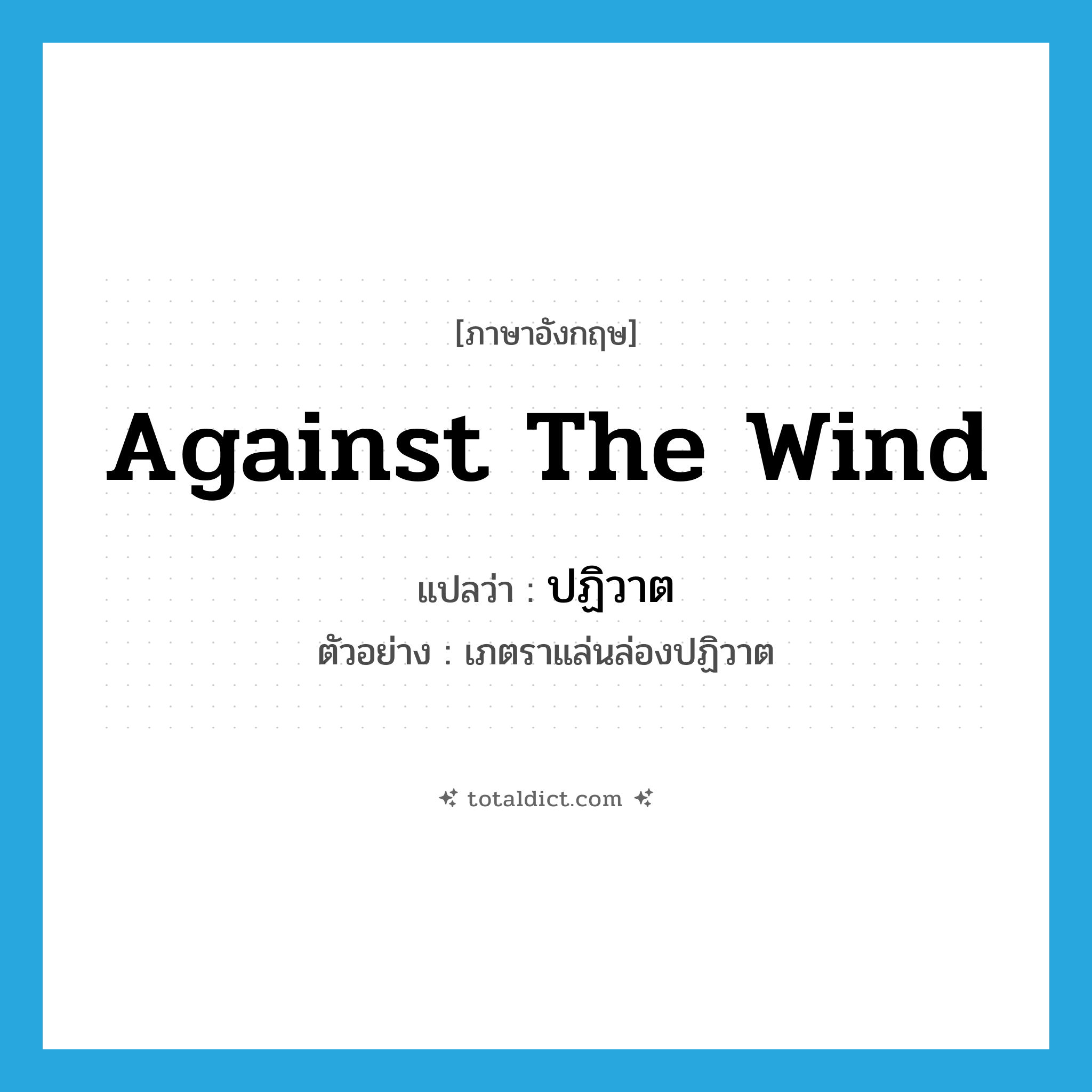 against the wind แปลว่า?, คำศัพท์ภาษาอังกฤษ against the wind แปลว่า ปฏิวาต ประเภท ADV ตัวอย่าง เภตราแล่นล่องปฏิวาต หมวด ADV