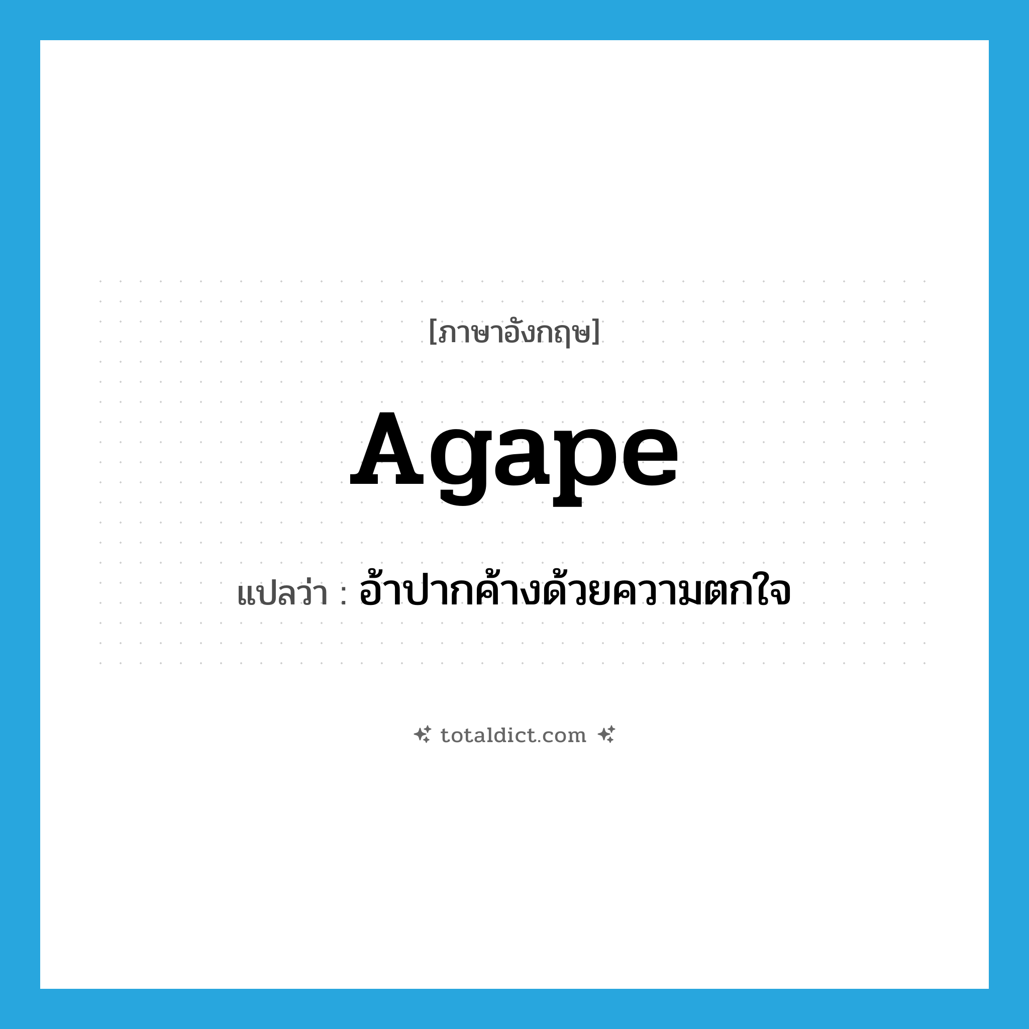 agape แปลว่า?, คำศัพท์ภาษาอังกฤษ agape แปลว่า อ้าปากค้างด้วยความตกใจ ประเภท ADJ หมวด ADJ