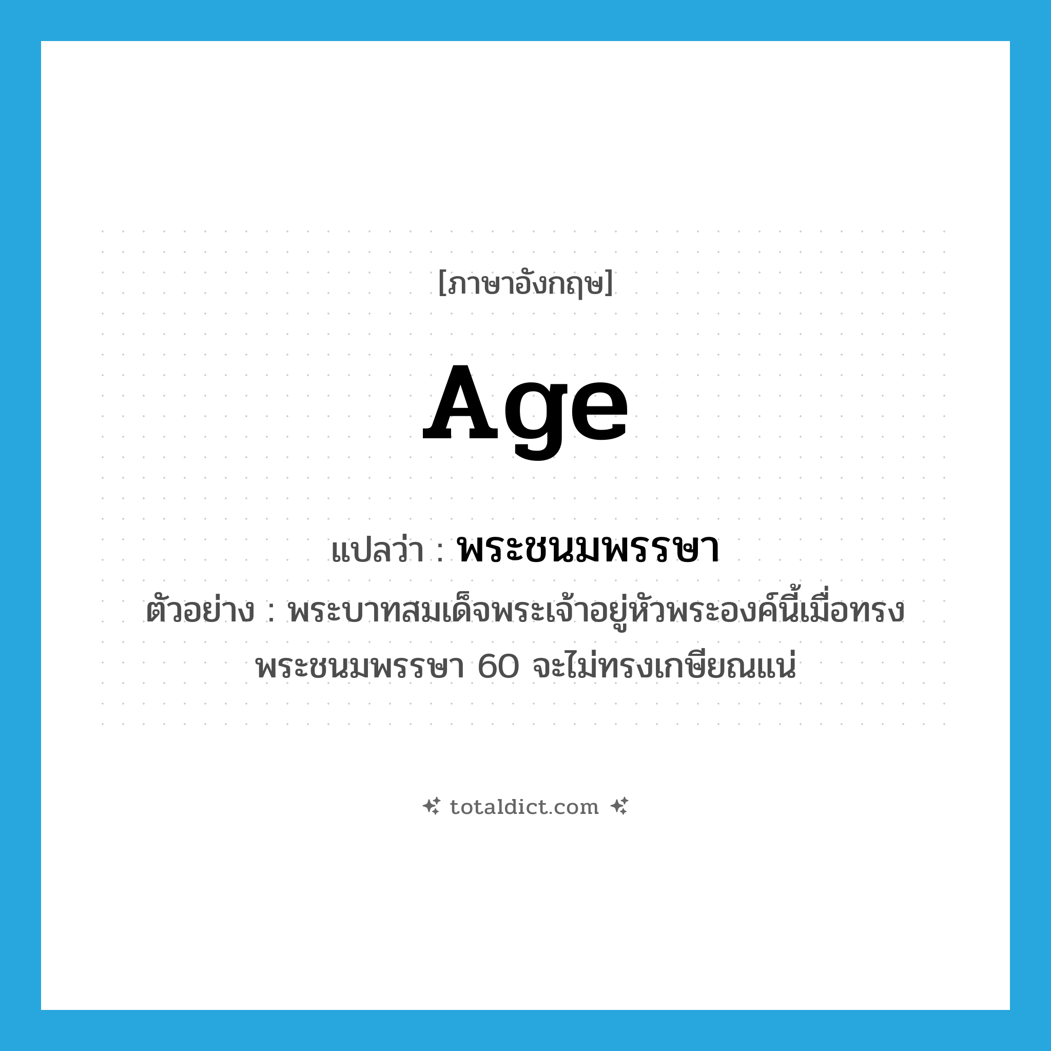 age แปลว่า?, คำศัพท์ภาษาอังกฤษ age แปลว่า พระชนมพรรษา ประเภท N ตัวอย่าง พระบาทสมเด็จพระเจ้าอยู่หัวพระองค์นี้เมื่อทรงพระชนมพรรษา 60 จะไม่ทรงเกษียณแน่ หมวด N