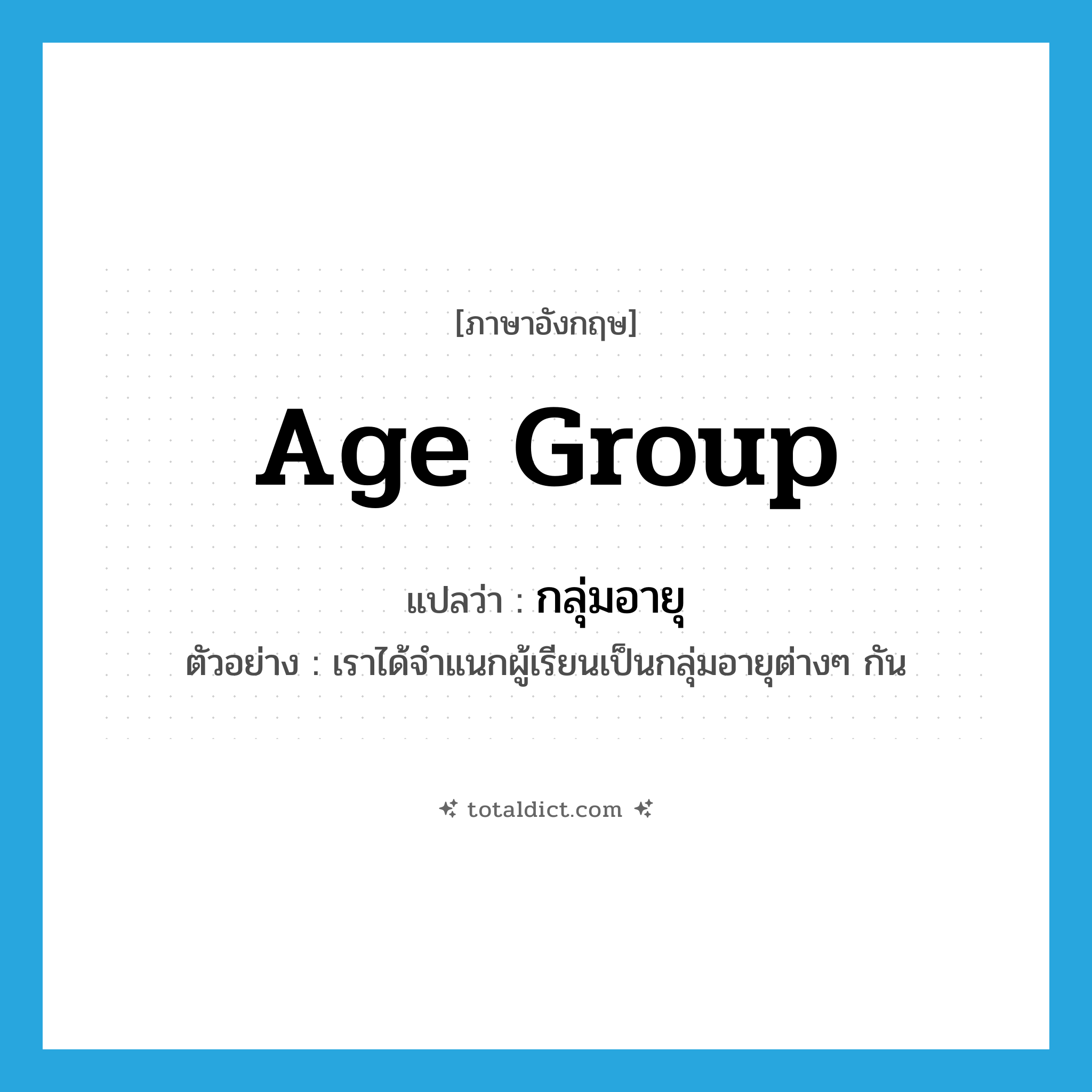age group แปลว่า?, คำศัพท์ภาษาอังกฤษ age group แปลว่า กลุ่มอายุ ประเภท N ตัวอย่าง เราได้จำแนกผู้เรียนเป็นกลุ่มอายุต่างๆ กัน หมวด N