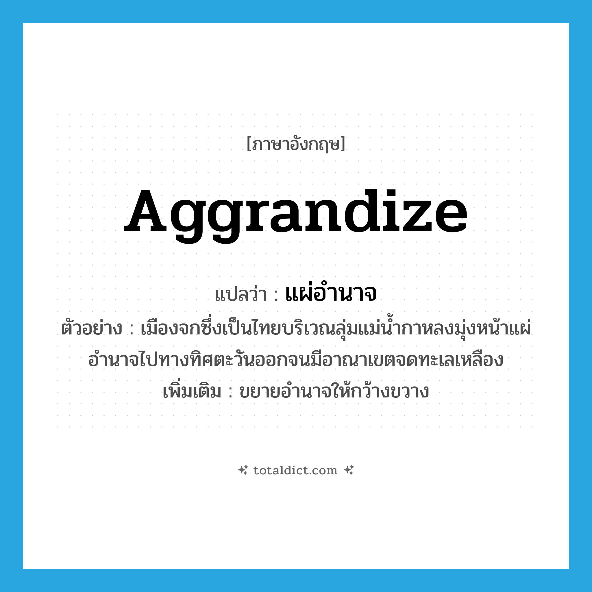 แผ่อำนาจ ภาษาอังกฤษ?, คำศัพท์ภาษาอังกฤษ แผ่อำนาจ แปลว่า aggrandize ประเภท V ตัวอย่าง เมืองจกซึ่งเป็นไทยบริเวณลุ่มแม่น้ำกาหลงมุ่งหน้าแผ่อำนาจไปทางทิศตะวันออกจนมีอาณาเขตจดทะเลเหลือง เพิ่มเติม ขยายอํานาจให้กว้างขวาง หมวด V