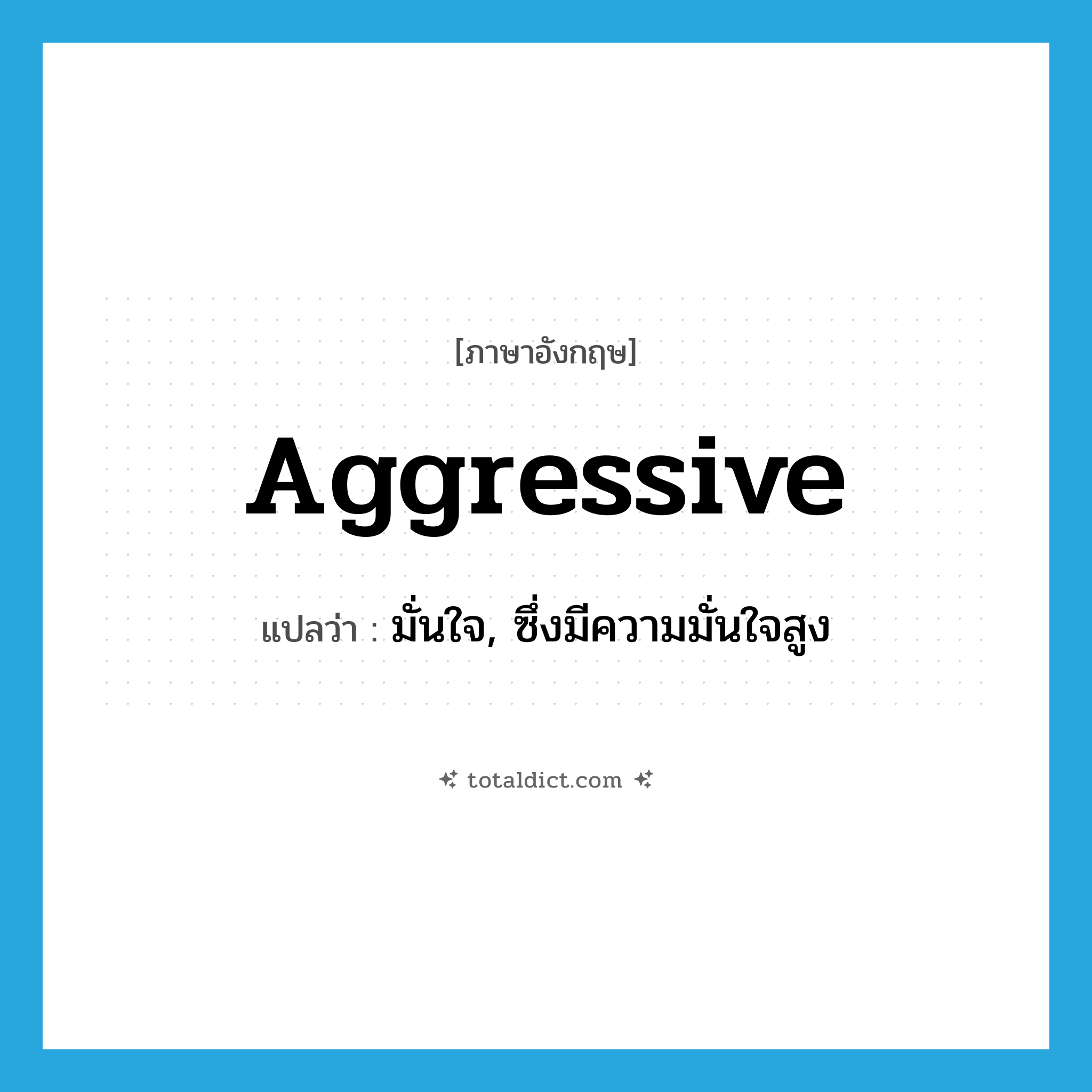 aggressive แปลว่า?, คำศัพท์ภาษาอังกฤษ aggressive แปลว่า มั่นใจ, ซึ่งมีความมั่นใจสูง ประเภท ADJ หมวด ADJ