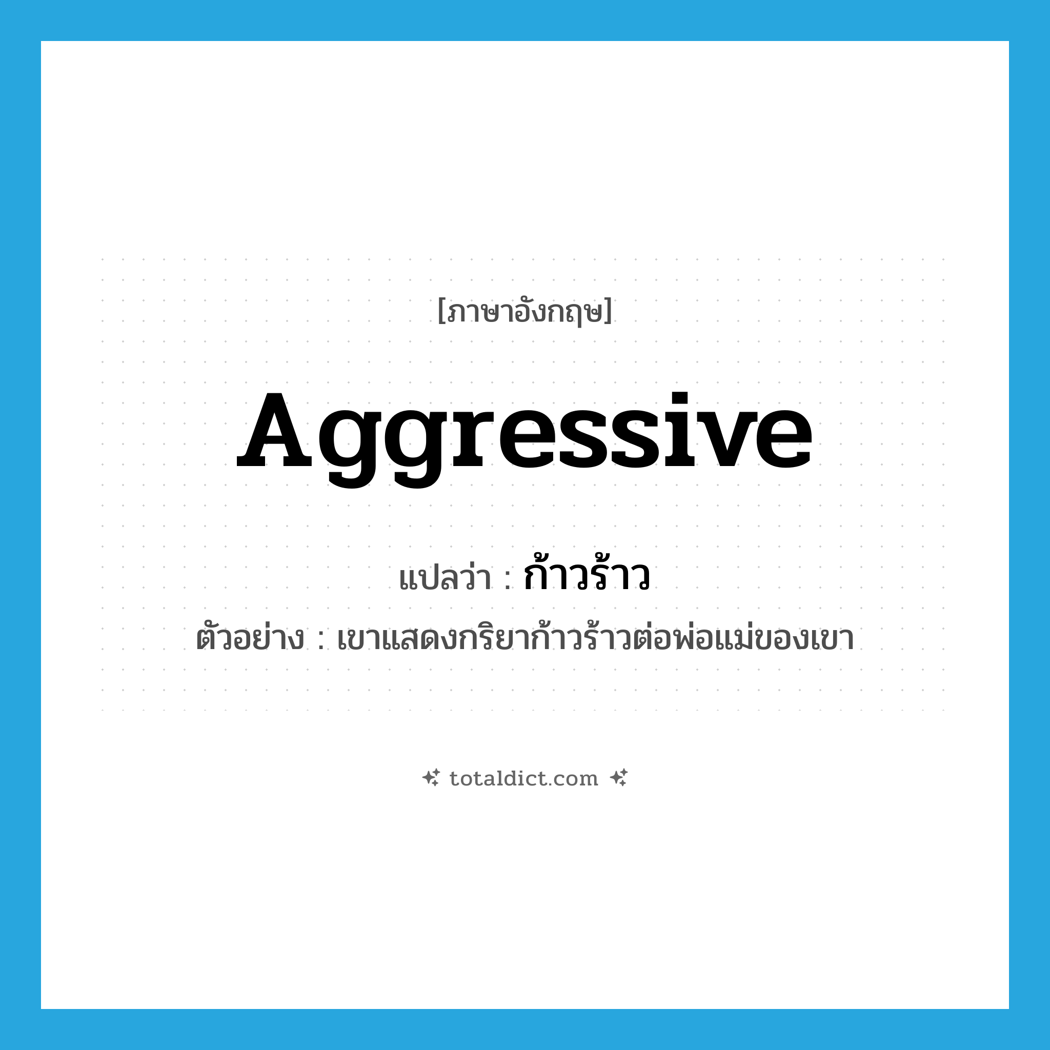 aggressive แปลว่า?, คำศัพท์ภาษาอังกฤษ aggressive แปลว่า ก้าวร้าว ประเภท ADJ ตัวอย่าง เขาแสดงกริยาก้าวร้าวต่อพ่อแม่ของเขา หมวด ADJ