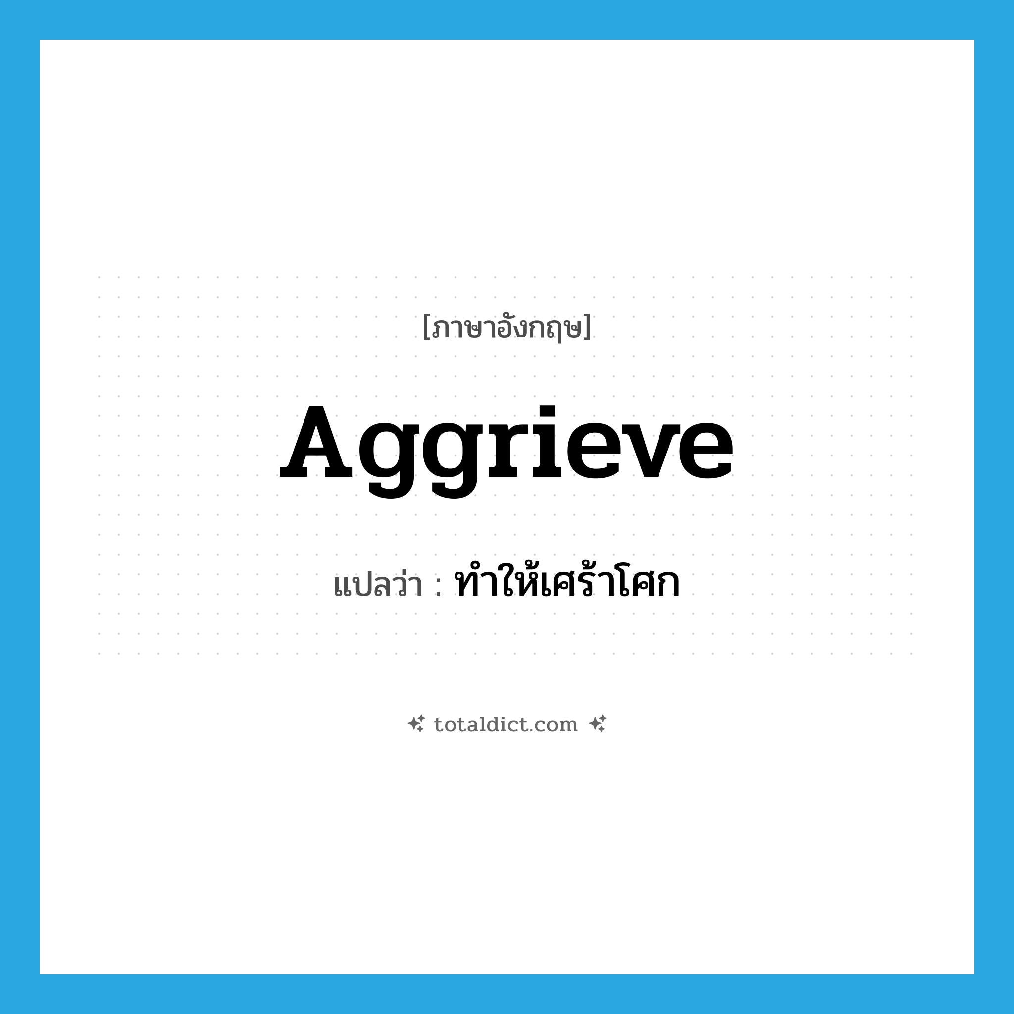 aggrieve แปลว่า?, คำศัพท์ภาษาอังกฤษ aggrieve แปลว่า ทำให้เศร้าโศก ประเภท VT หมวด VT
