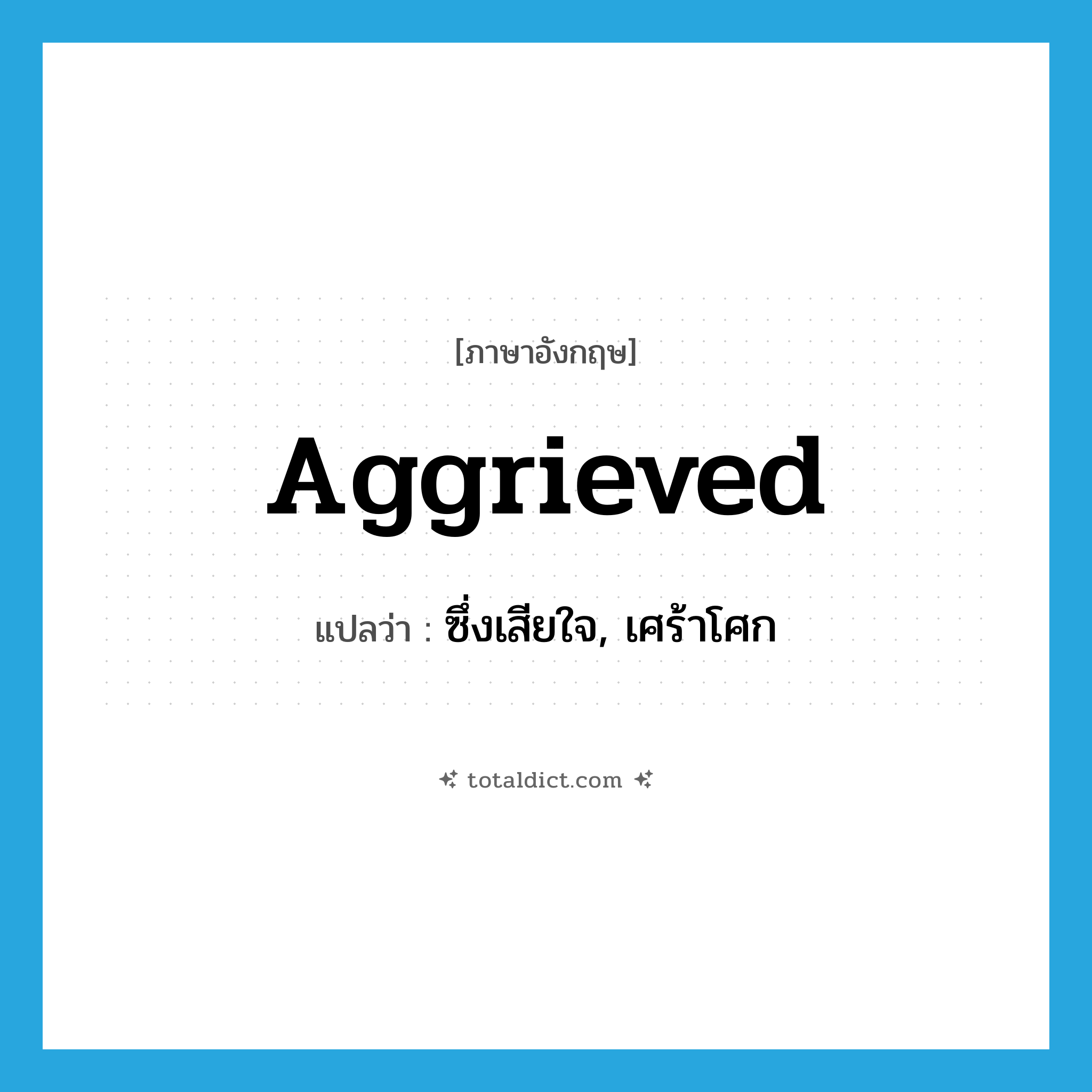 aggrieved แปลว่า?, คำศัพท์ภาษาอังกฤษ aggrieved แปลว่า ซึ่งเสียใจ, เศร้าโศก ประเภท ADJ หมวด ADJ