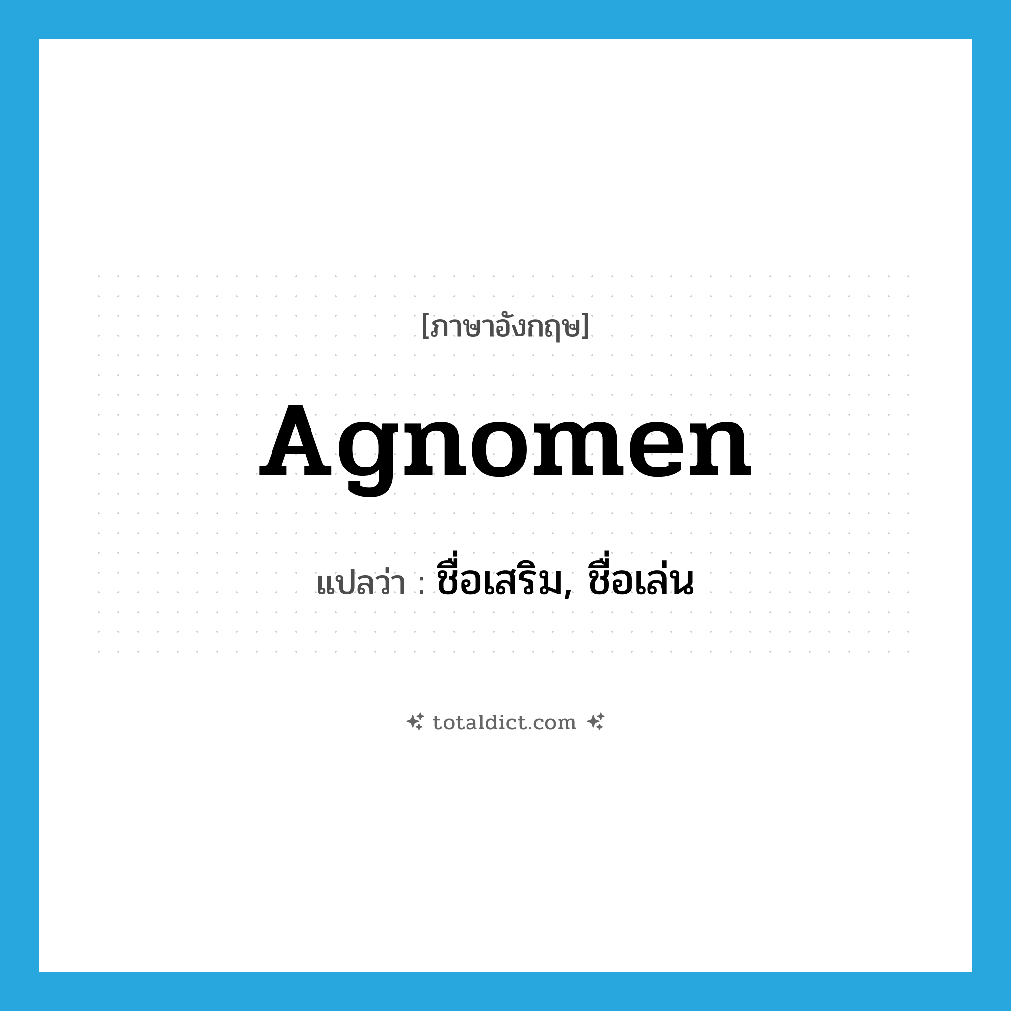 agnomen แปลว่า?, คำศัพท์ภาษาอังกฤษ agnomen แปลว่า ชื่อเสริม, ชื่อเล่น ประเภท N หมวด N