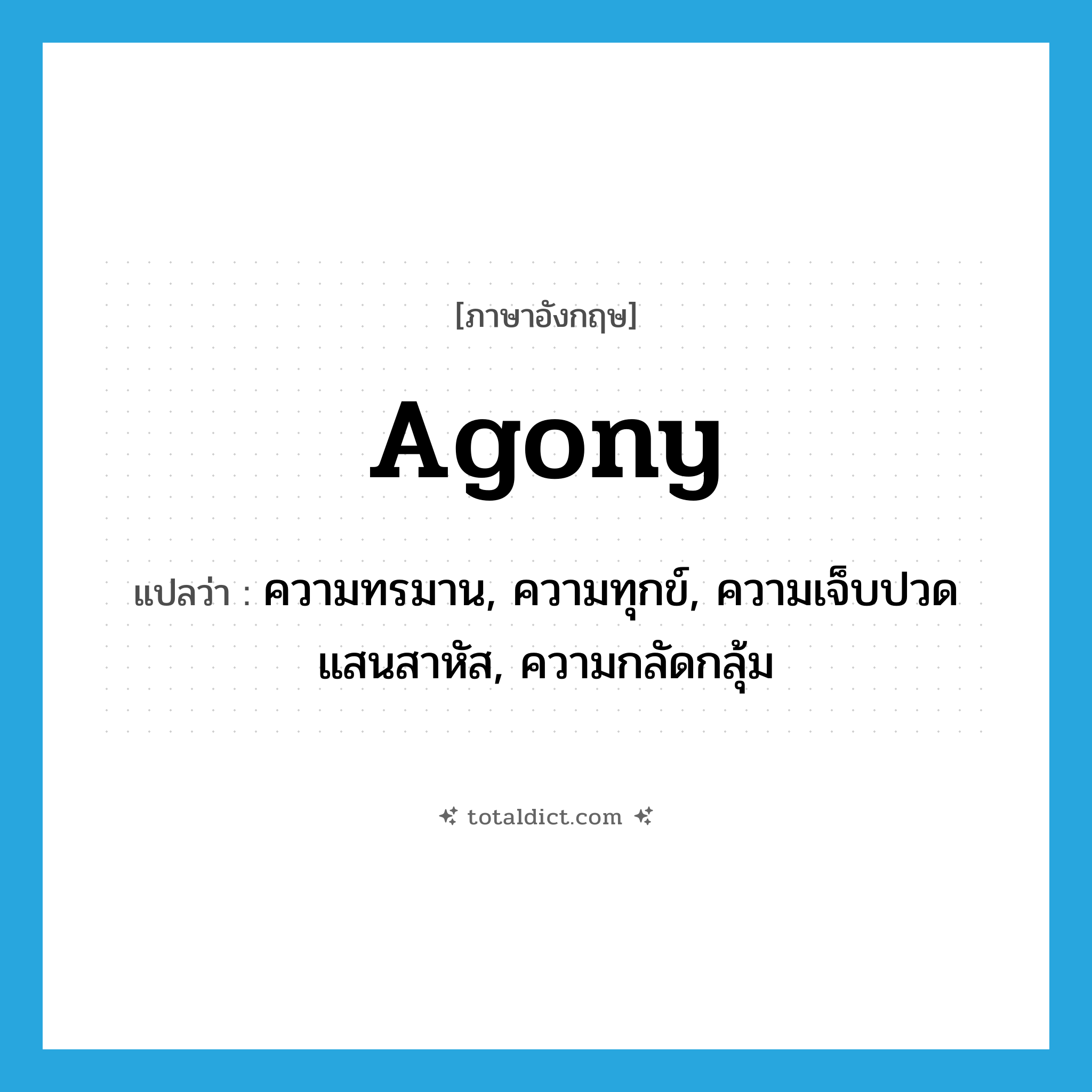 agony แปลว่า?, คำศัพท์ภาษาอังกฤษ agony แปลว่า ความทรมาน, ความทุกข์, ความเจ็บปวดแสนสาหัส, ความกลัดกลุ้ม ประเภท N หมวด N