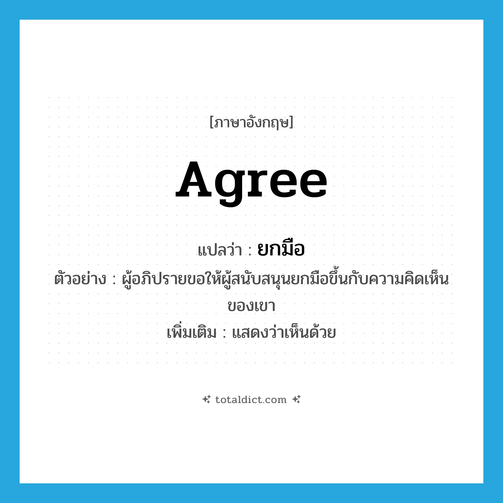 ยกมือ ภาษาอังกฤษ?, คำศัพท์ภาษาอังกฤษ ยกมือ แปลว่า agree ประเภท V ตัวอย่าง ผู้อภิปรายขอให้ผู้สนับสนุนยกมือขึ้นกับความคิดเห็นของเขา เพิ่มเติม แสดงว่าเห็นด้วย หมวด V