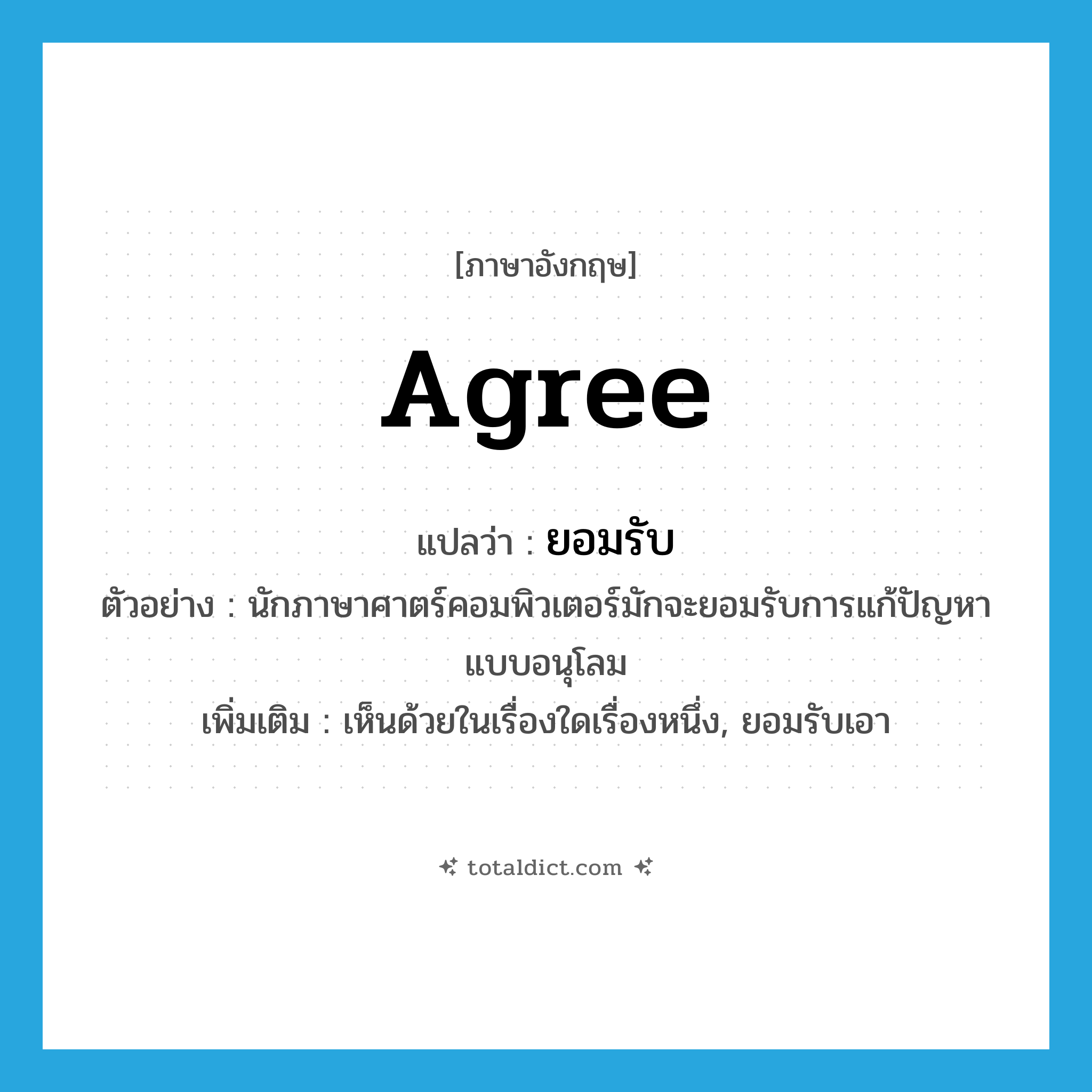 ยอมรับ ภาษาอังกฤษ?, คำศัพท์ภาษาอังกฤษ ยอมรับ แปลว่า agree ประเภท V ตัวอย่าง นักภาษาศาตร์คอมพิวเตอร์มักจะยอมรับการแก้ปัญหาแบบอนุโลม เพิ่มเติม เห็นด้วยในเรื่องใดเรื่องหนึ่ง, ยอมรับเอา หมวด V