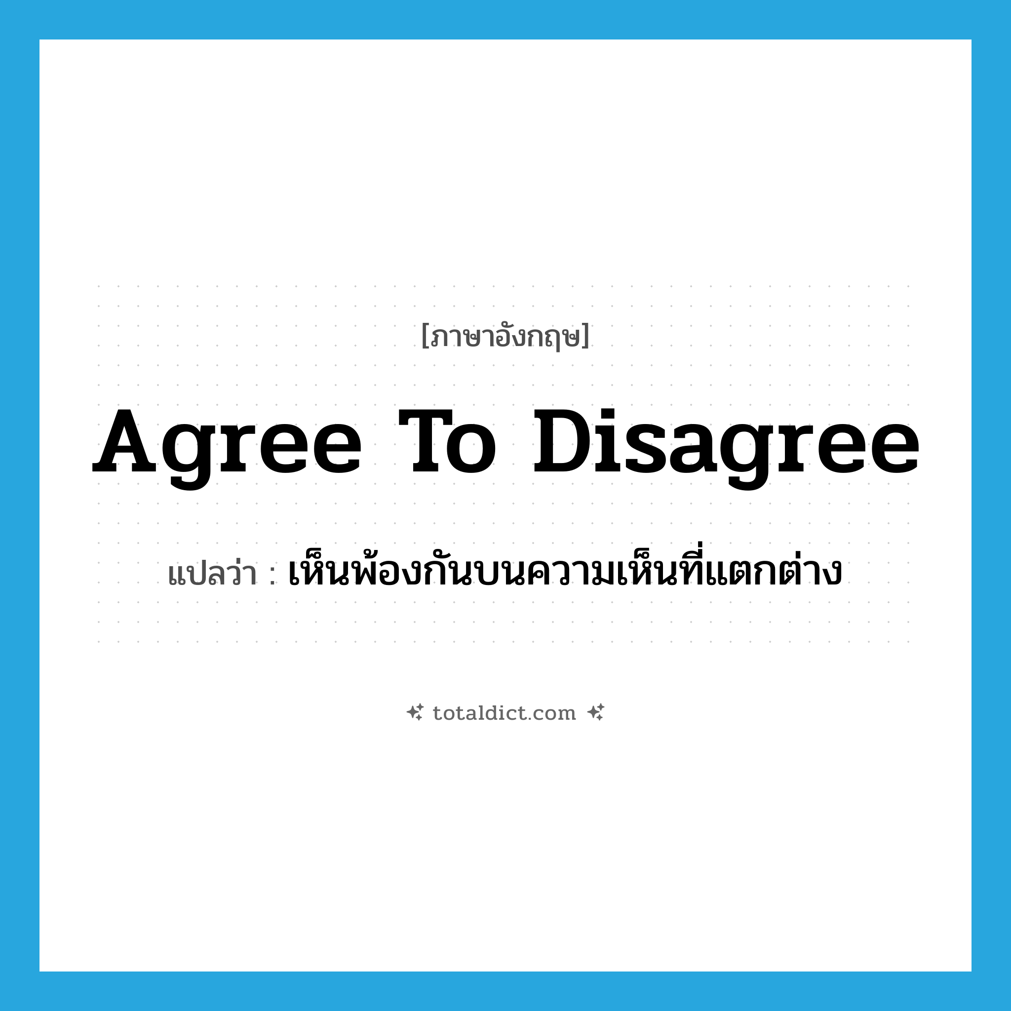 agree to disagree แปลว่า?, คำศัพท์ภาษาอังกฤษ agree to disagree แปลว่า เห็นพ้องกันบนความเห็นที่แตกต่าง ประเภท SL หมวด SL
