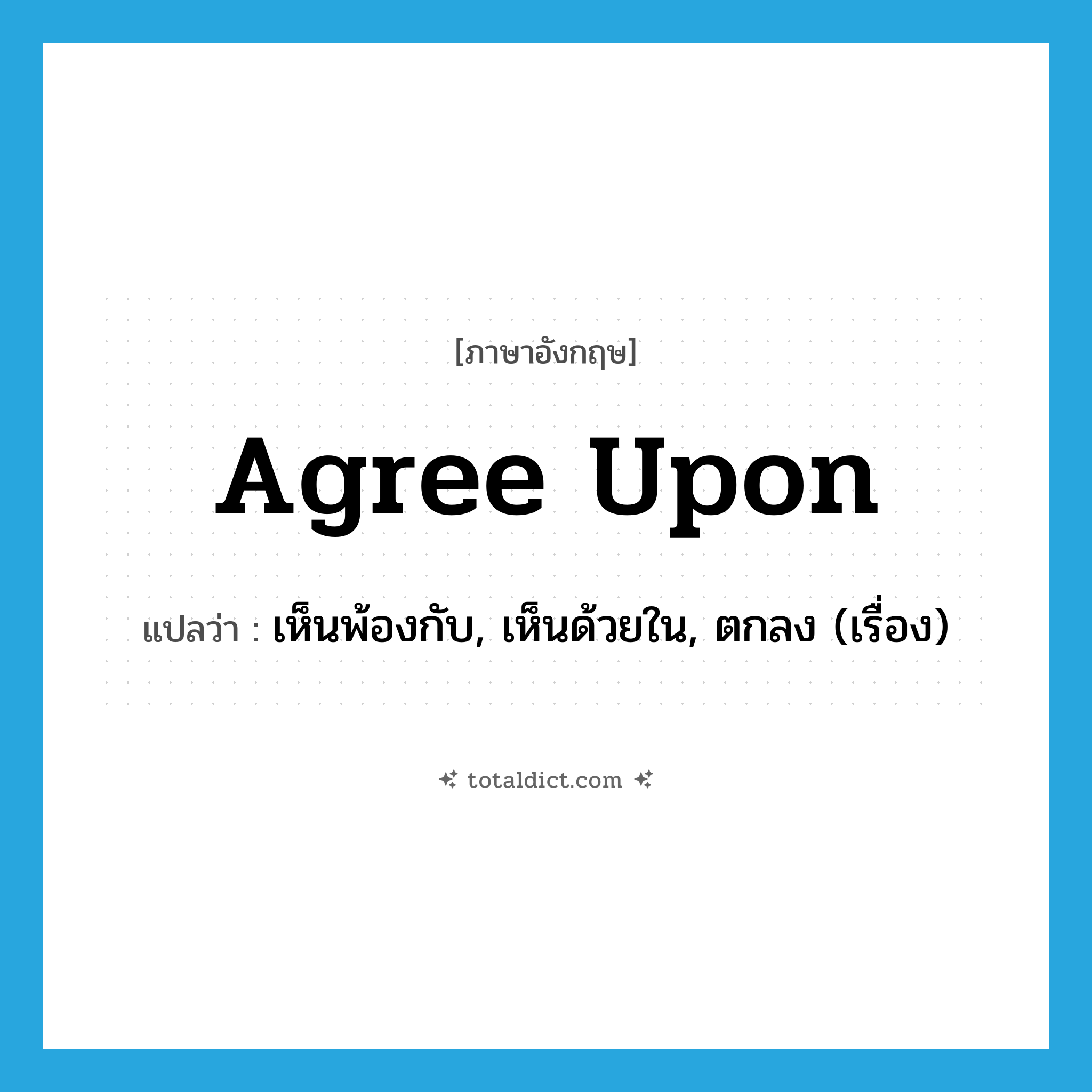 agree upon แปลว่า?, คำศัพท์ภาษาอังกฤษ agree upon แปลว่า เห็นพ้องกับ, เห็นด้วยใน, ตกลง (เรื่อง) ประเภท PHRV หมวด PHRV
