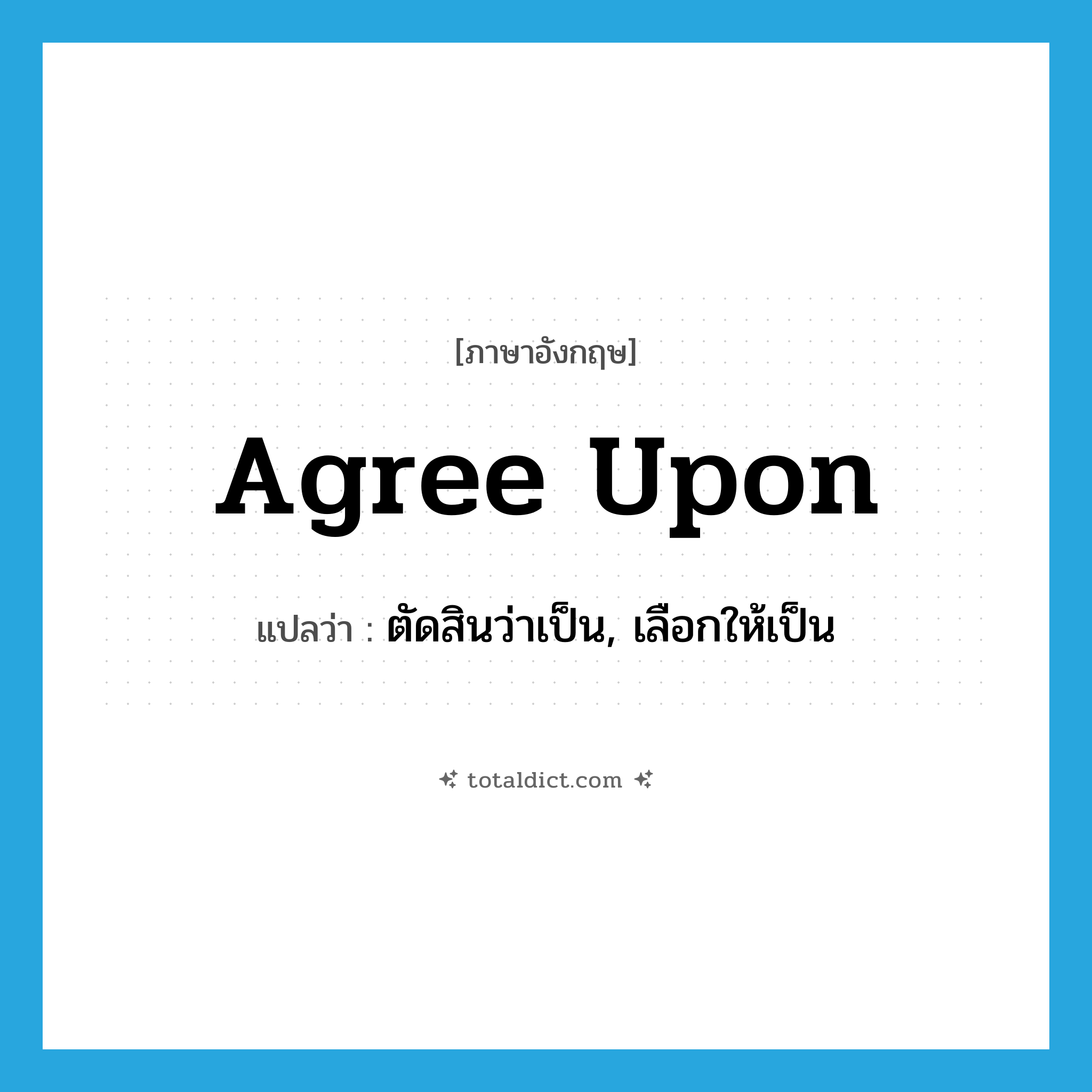 agree upon แปลว่า?, คำศัพท์ภาษาอังกฤษ agree upon แปลว่า ตัดสินว่าเป็น, เลือกให้เป็น ประเภท PHRV หมวด PHRV