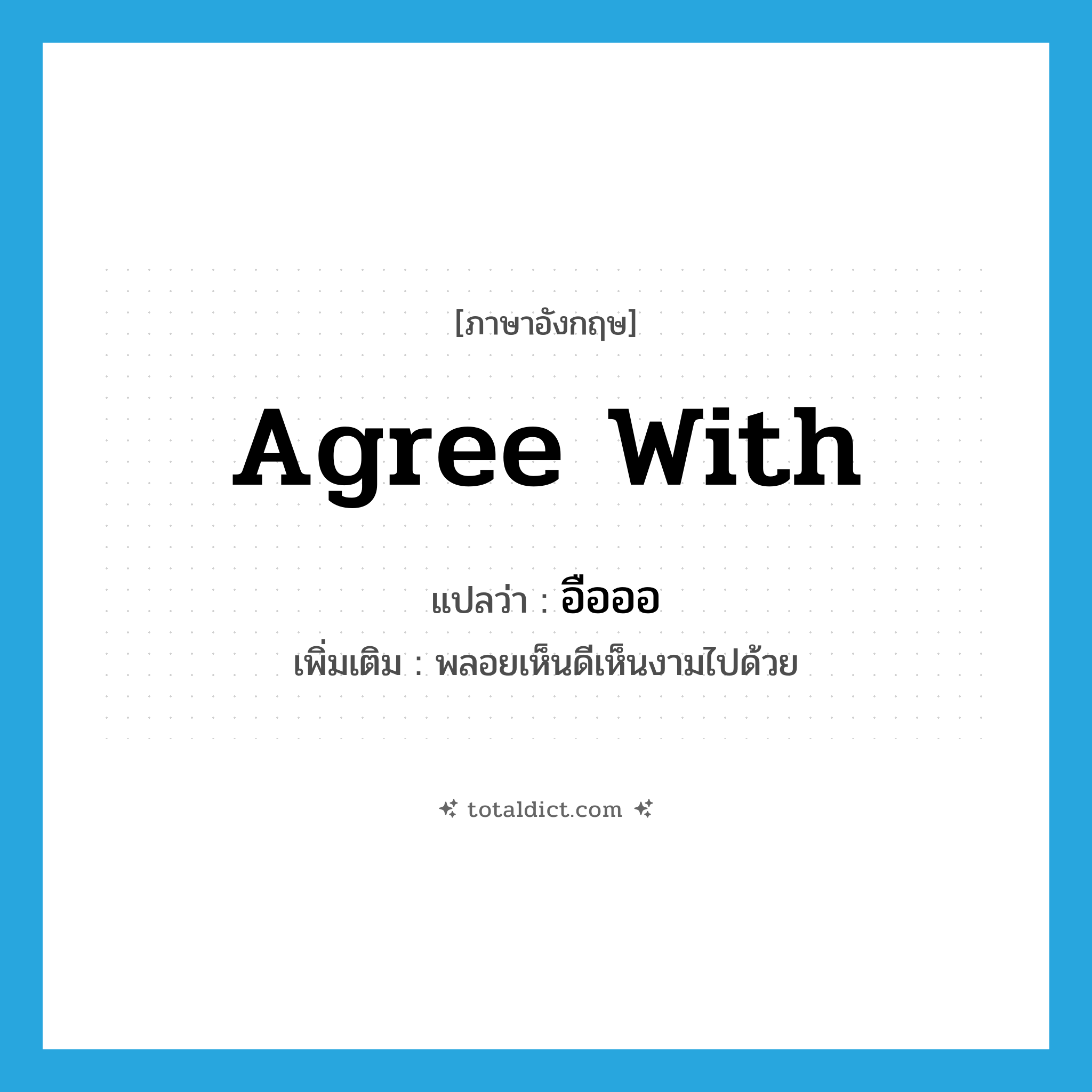 agree with แปลว่า?, คำศัพท์ภาษาอังกฤษ agree with แปลว่า อือออ ประเภท V เพิ่มเติม พลอยเห็นดีเห็นงามไปด้วย หมวด V