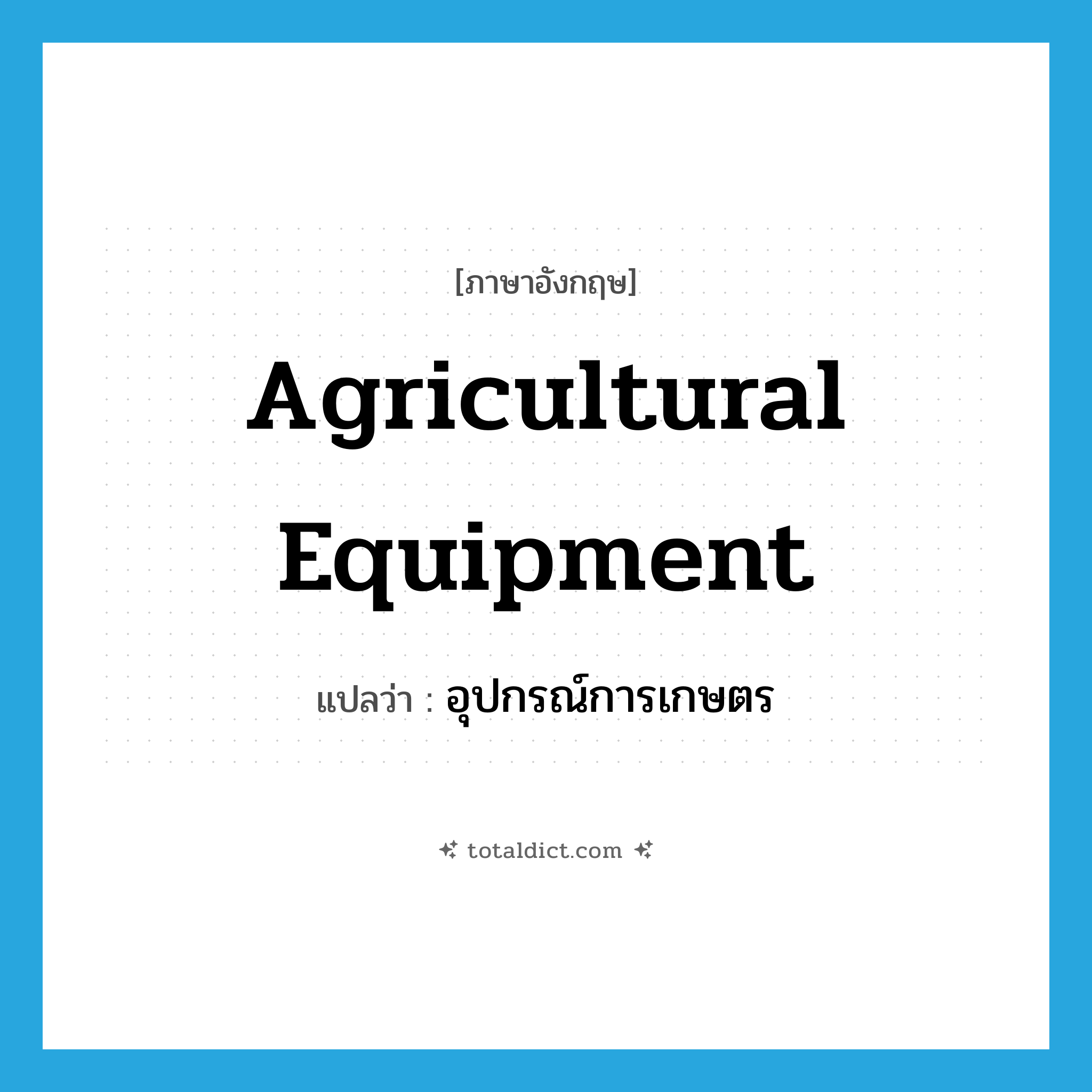 agricultural equipment แปลว่า?, คำศัพท์ภาษาอังกฤษ agricultural equipment แปลว่า อุปกรณ์การเกษตร ประเภท N หมวด N
