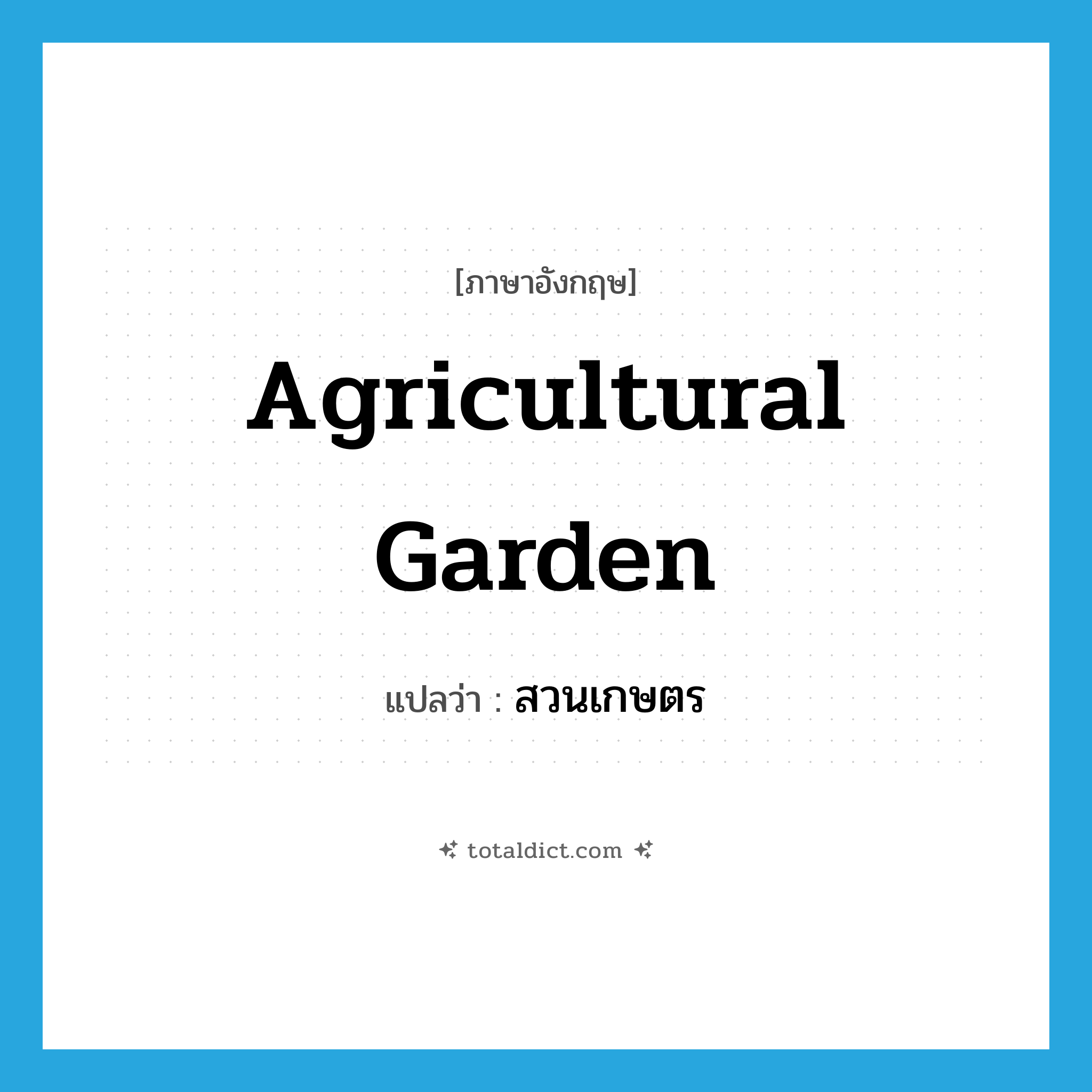 agricultural garden แปลว่า?, คำศัพท์ภาษาอังกฤษ agricultural garden แปลว่า สวนเกษตร ประเภท N หมวด N