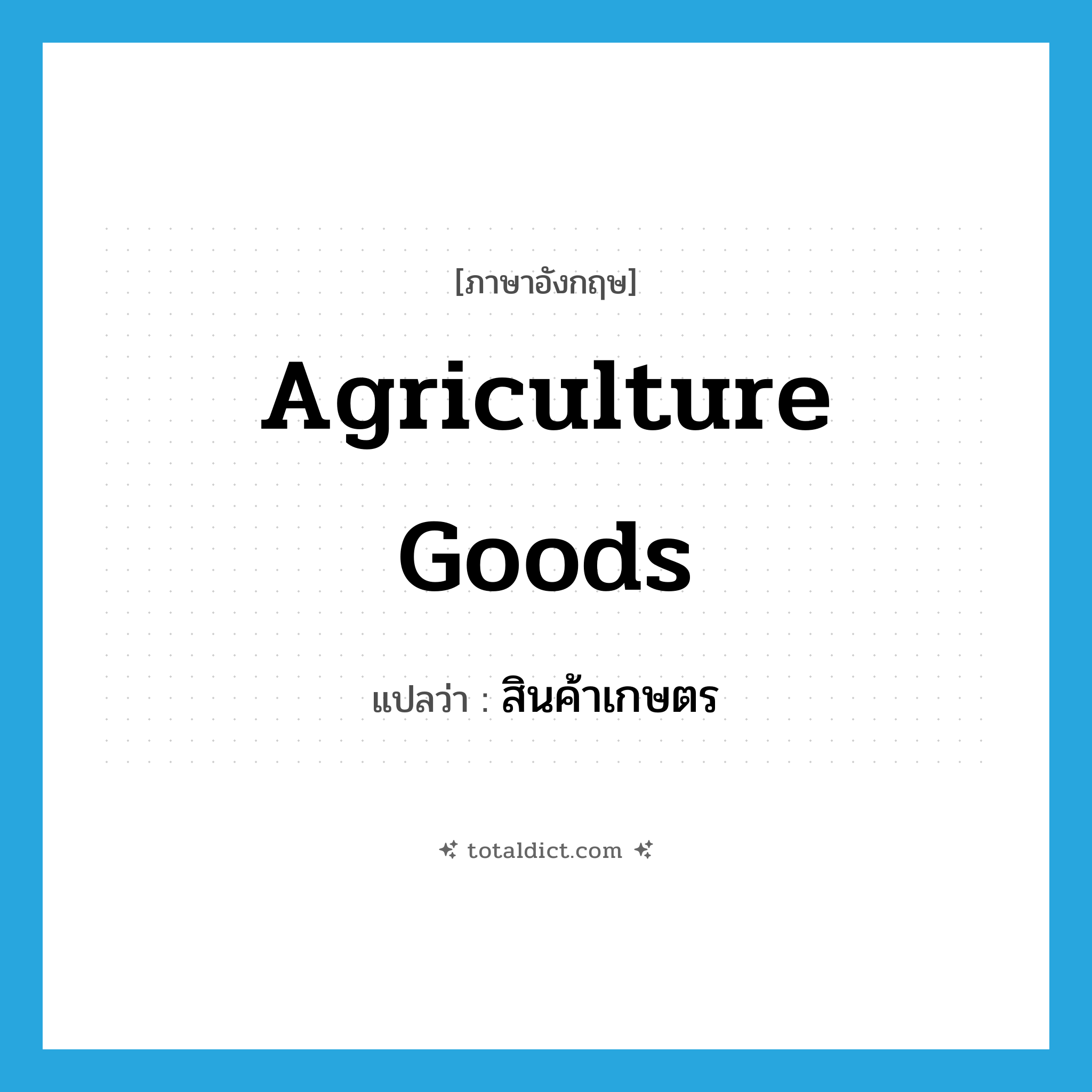 agriculture goods แปลว่า?, คำศัพท์ภาษาอังกฤษ agriculture goods แปลว่า สินค้าเกษตร ประเภท N หมวด N