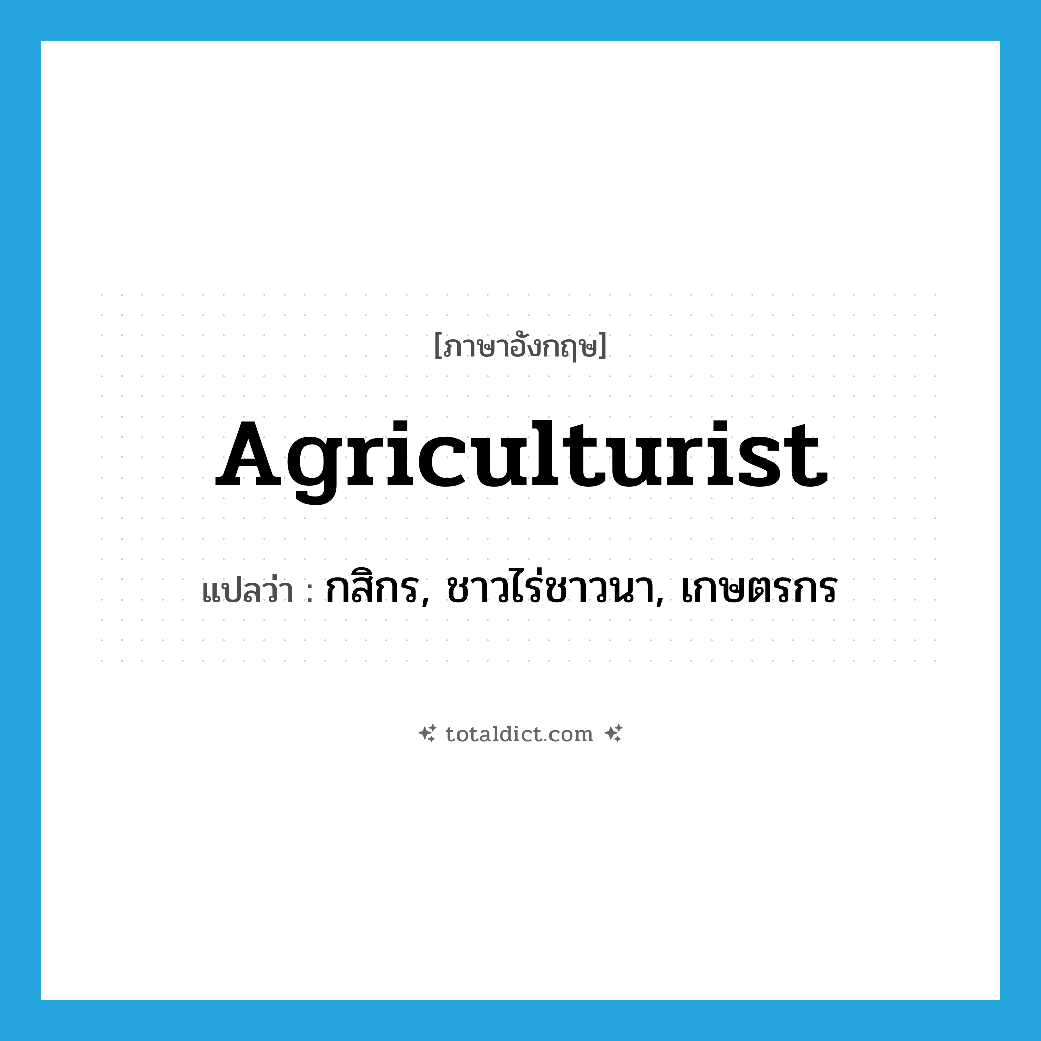 agriculturist แปลว่า?, คำศัพท์ภาษาอังกฤษ agriculturist แปลว่า กสิกร, ชาวไร่ชาวนา, เกษตรกร ประเภท N หมวด N