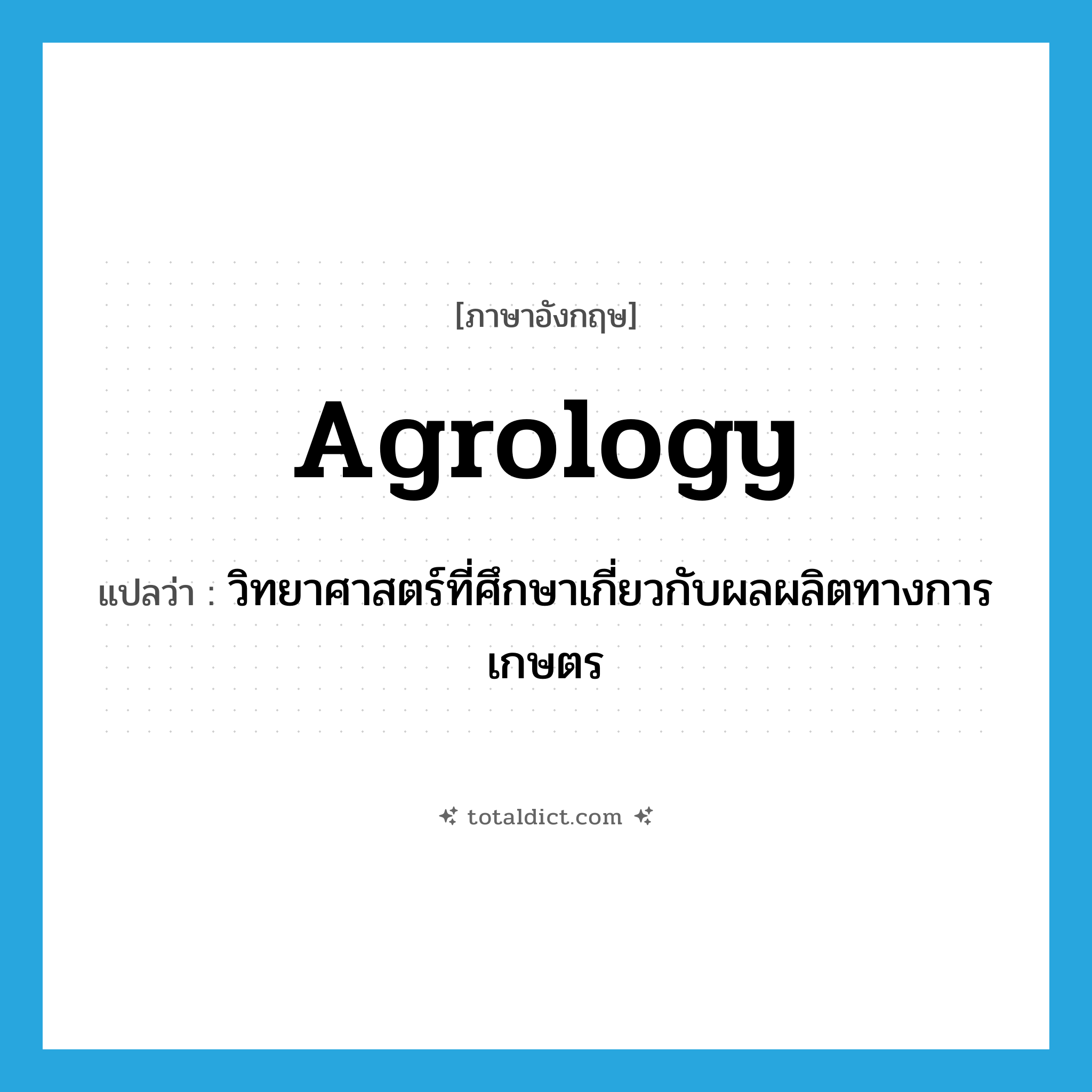 agrology แปลว่า?, คำศัพท์ภาษาอังกฤษ agrology แปลว่า วิทยาศาสตร์ที่ศึกษาเกี่ยวกับผลผลิตทางการเกษตร ประเภท N หมวด N