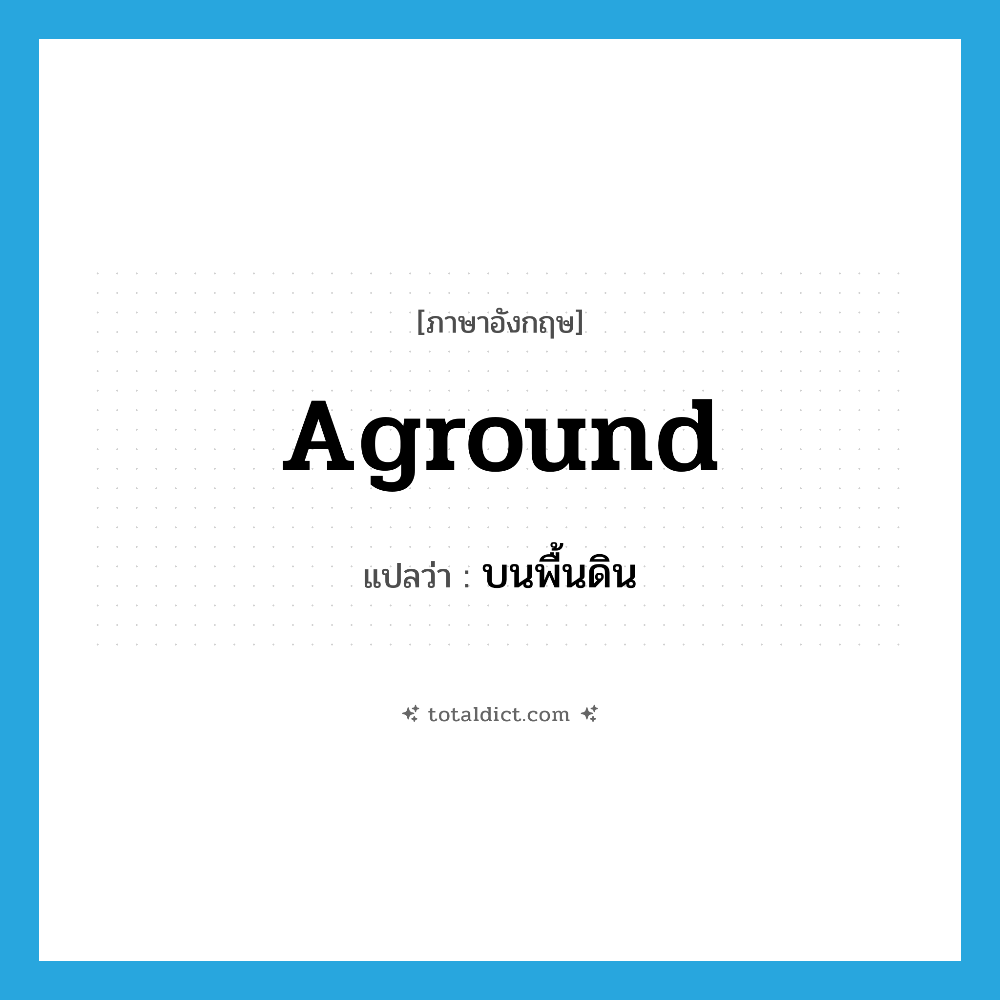 aground แปลว่า?, คำศัพท์ภาษาอังกฤษ aground แปลว่า บนพื้นดิน ประเภท ADV หมวด ADV