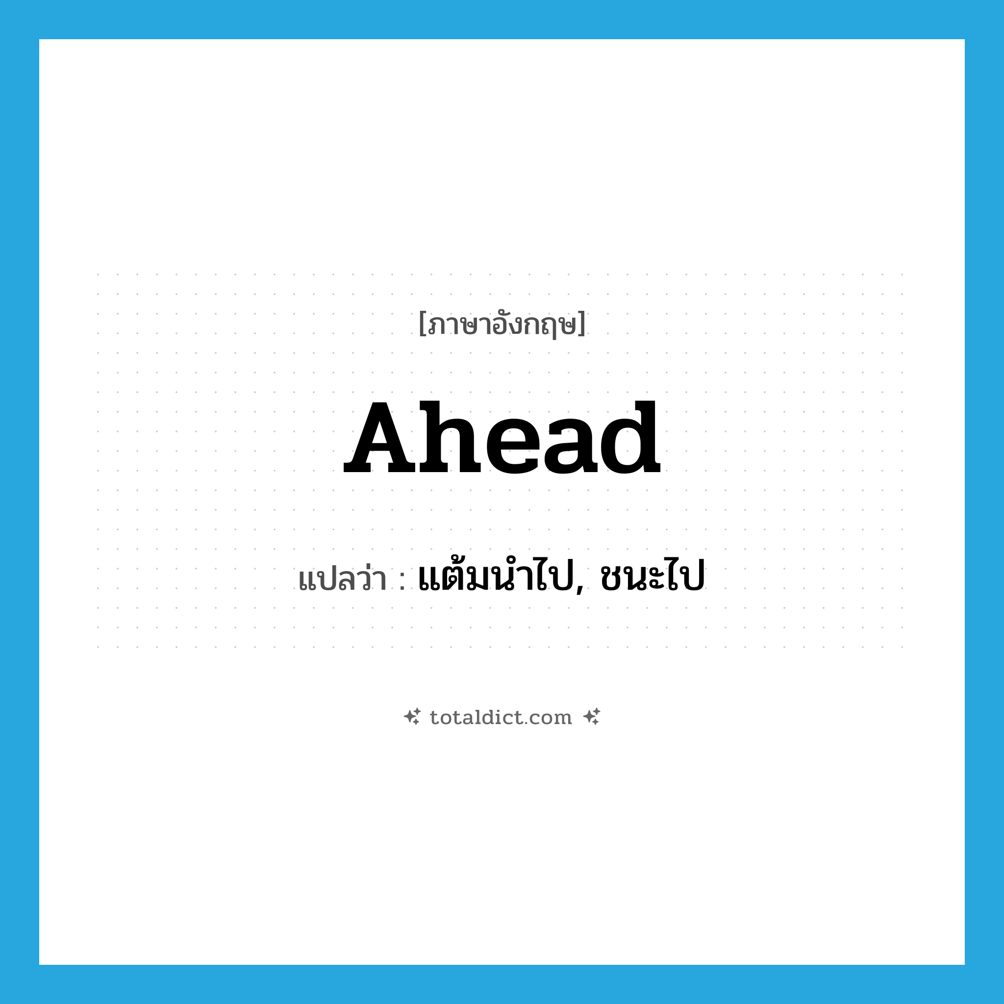 ahead แปลว่า?, คำศัพท์ภาษาอังกฤษ ahead แปลว่า แต้มนำไป, ชนะไป ประเภท ADJ หมวด ADJ