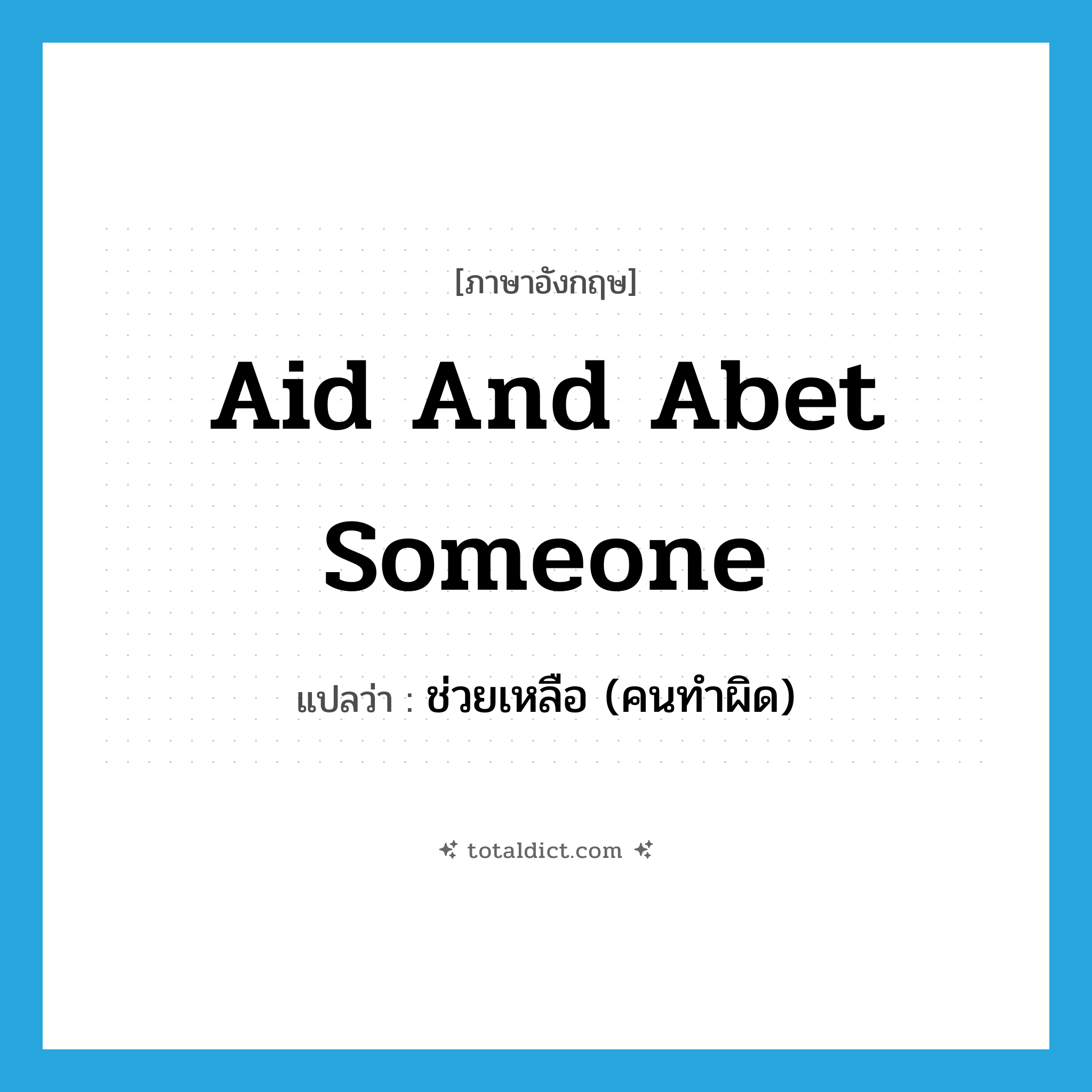 aid and abet someone แปลว่า?, คำศัพท์ภาษาอังกฤษ aid and abet someone แปลว่า ช่วยเหลือ (คนทำผิด) ประเภท IDM หมวด IDM