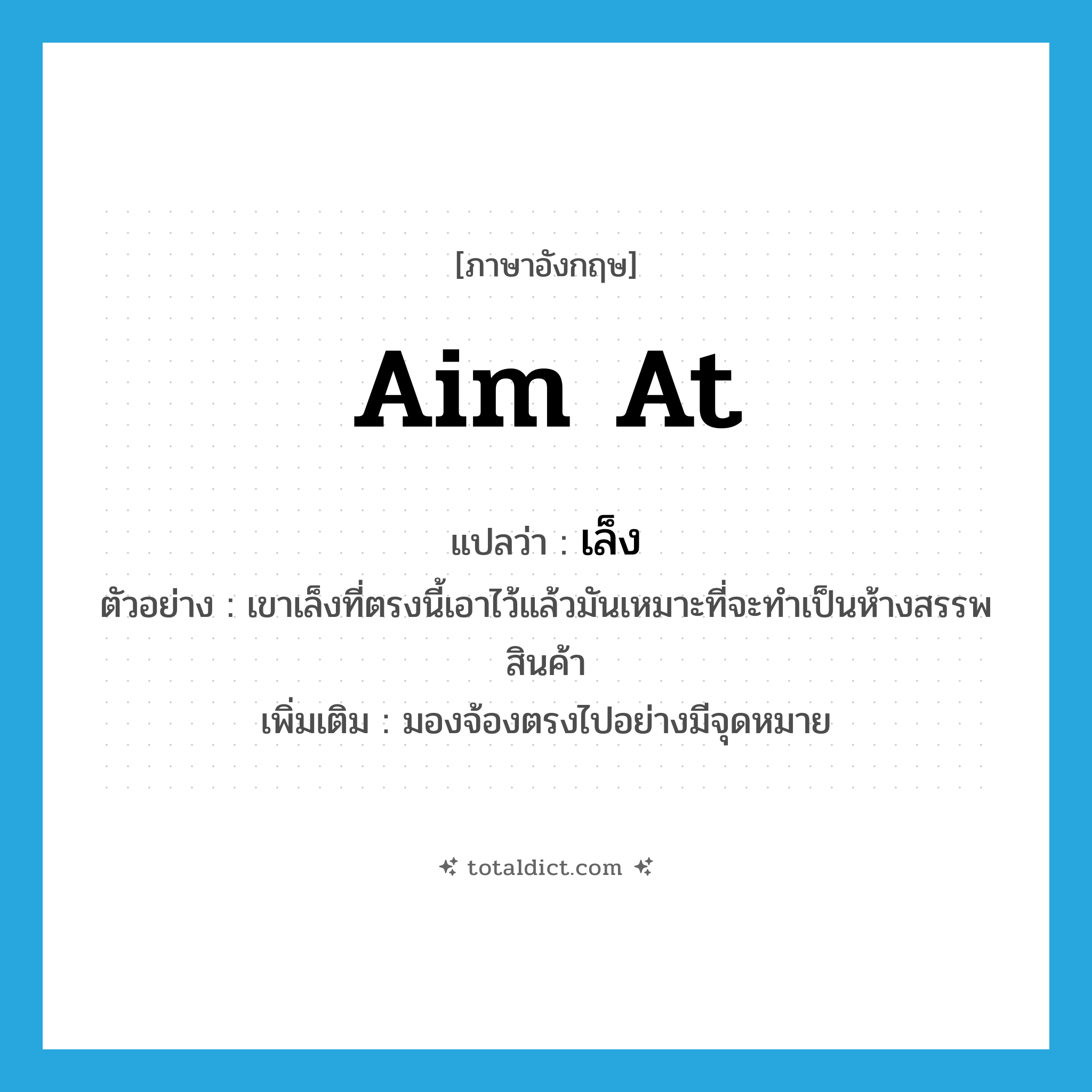เล็ง ภาษาอังกฤษ?, คำศัพท์ภาษาอังกฤษ เล็ง แปลว่า aim at ประเภท V ตัวอย่าง เขาเล็งที่ตรงนี้เอาไว้แล้วมันเหมาะที่จะทำเป็นห้างสรรพสินค้า เพิ่มเติม มองจ้องตรงไปอย่างมีจุดหมาย หมวด V