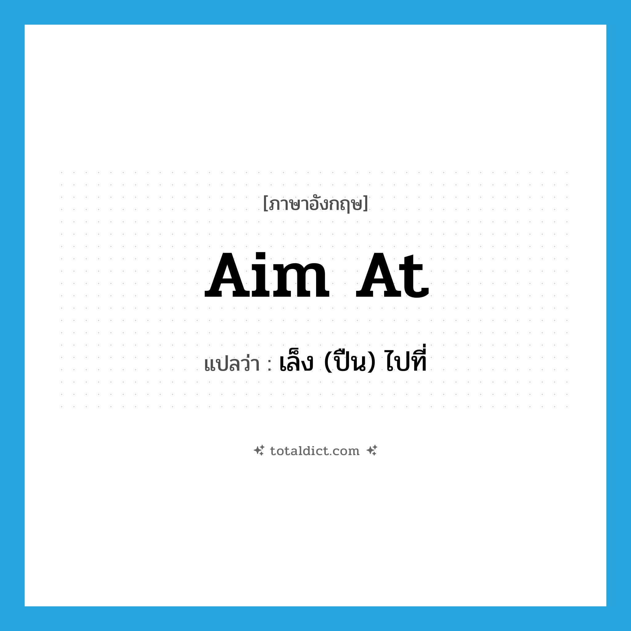 เล็ง (ปืน) ไปที่ ภาษาอังกฤษ?, คำศัพท์ภาษาอังกฤษ เล็ง (ปืน) ไปที่ แปลว่า aim at ประเภท PHRV หมวด PHRV