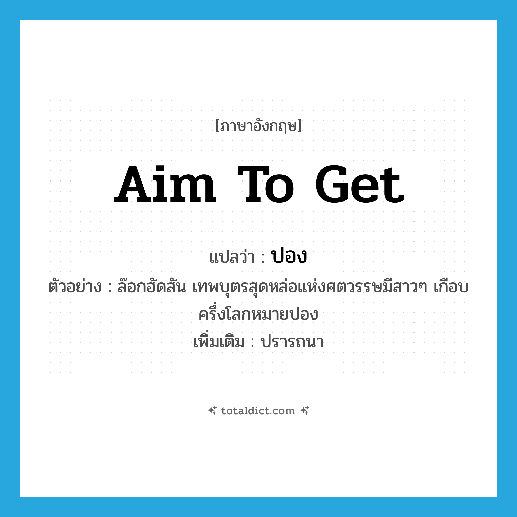aim to get แปลว่า?, คำศัพท์ภาษาอังกฤษ aim to get แปลว่า ปอง ประเภท V ตัวอย่าง ล๊อกฮัดสัน เทพบุตรสุดหล่อแห่งศตวรรษมีสาวๆ เกือบครึ่งโลกหมายปอง เพิ่มเติม ปรารถนา หมวด V