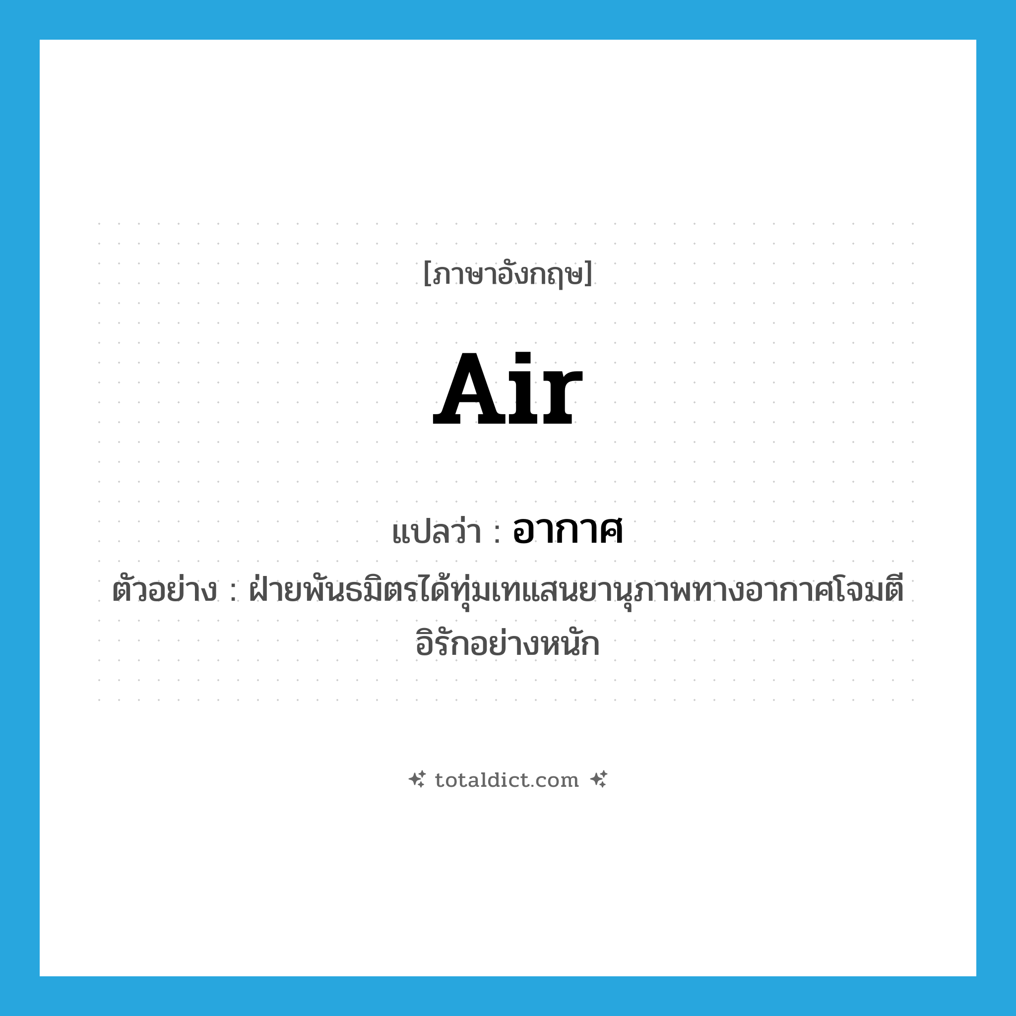 air แปลว่า?, คำศัพท์ภาษาอังกฤษ air แปลว่า อากาศ ประเภท N ตัวอย่าง ฝ่ายพันธมิตรได้ทุ่มเทแสนยานุภาพทางอากาศโจมตีอิรักอย่างหนัก หมวด N