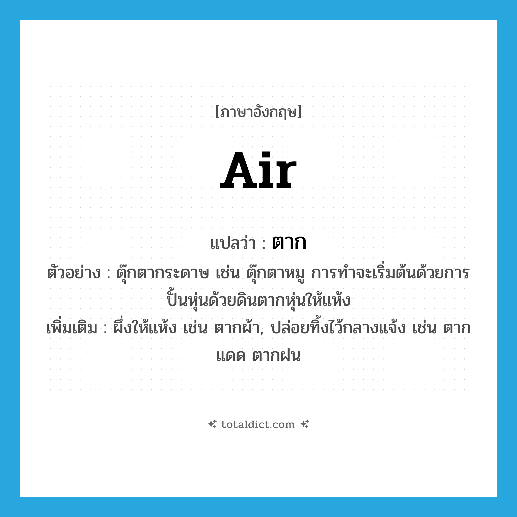 air แปลว่า?, คำศัพท์ภาษาอังกฤษ air แปลว่า ตาก ประเภท V ตัวอย่าง ตุ๊กตากระดาษ เช่น ตุ๊กตาหมู การทำจะเริ่มต้นด้วยการปั้นหุ่นด้วยดินตากหุ่นให้แห้ง เพิ่มเติม ผึ่งให้แห้ง เช่น ตากผ้า, ปล่อยทิ้งไว้กลางแจ้ง เช่น ตากแดด ตากฝน หมวด V