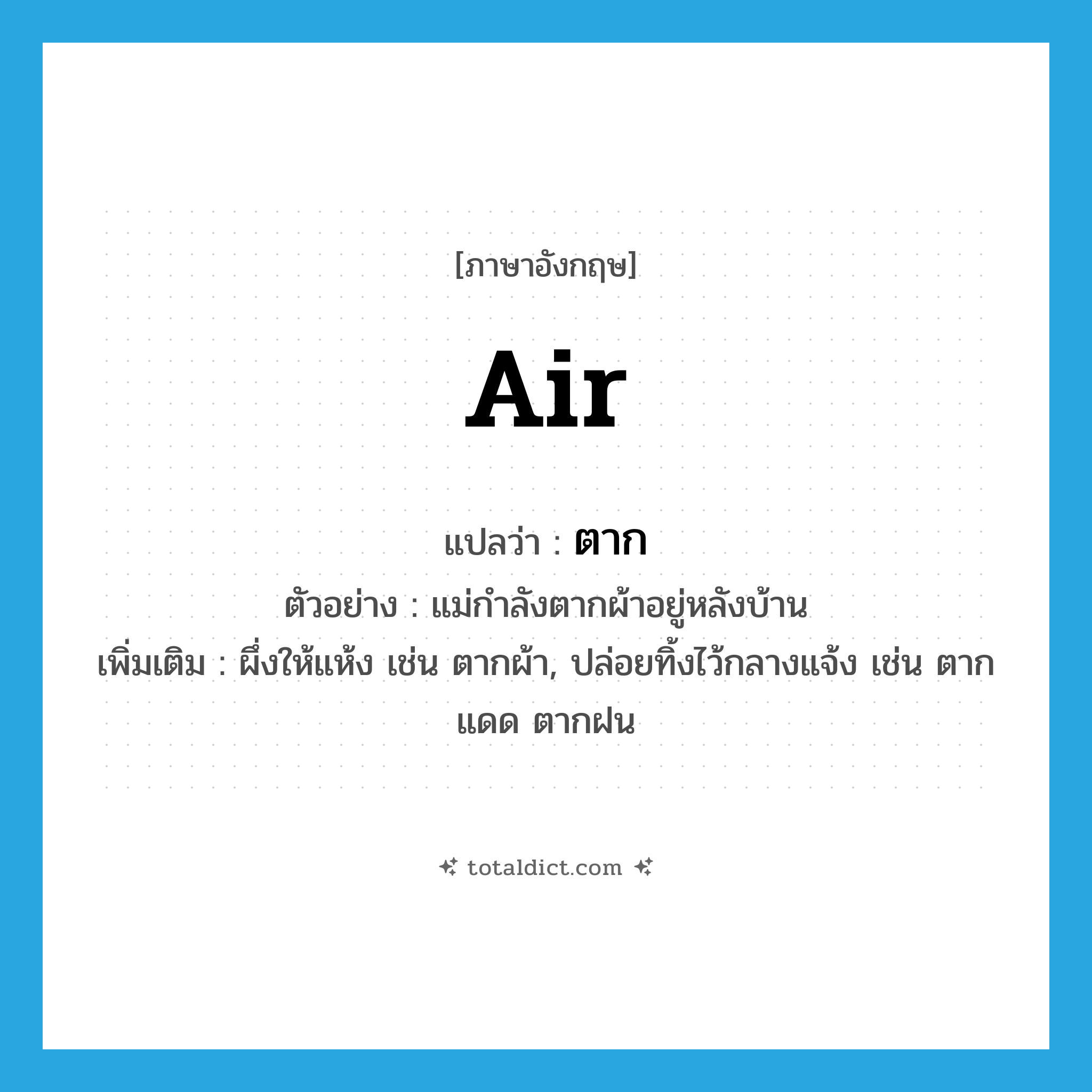 air แปลว่า?, คำศัพท์ภาษาอังกฤษ air แปลว่า ตาก ประเภท V ตัวอย่าง แม่กำลังตากผ้าอยู่หลังบ้าน เพิ่มเติม ผึ่งให้แห้ง เช่น ตากผ้า, ปล่อยทิ้งไว้กลางแจ้ง เช่น ตากแดด ตากฝน หมวด V