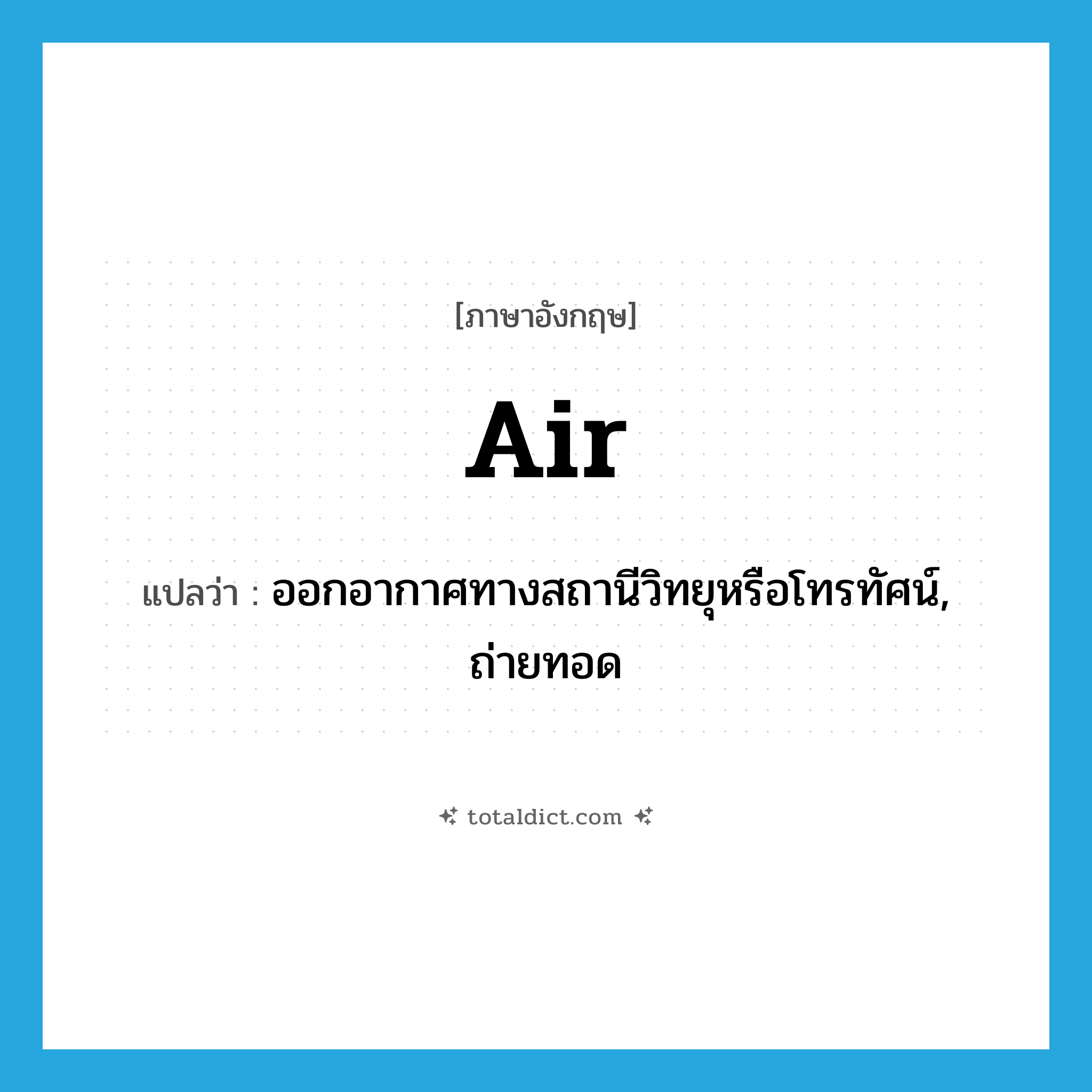 air แปลว่า?, คำศัพท์ภาษาอังกฤษ air แปลว่า ออกอากาศทางสถานีวิทยุหรือโทรทัศน์, ถ่ายทอด ประเภท VT หมวด VT