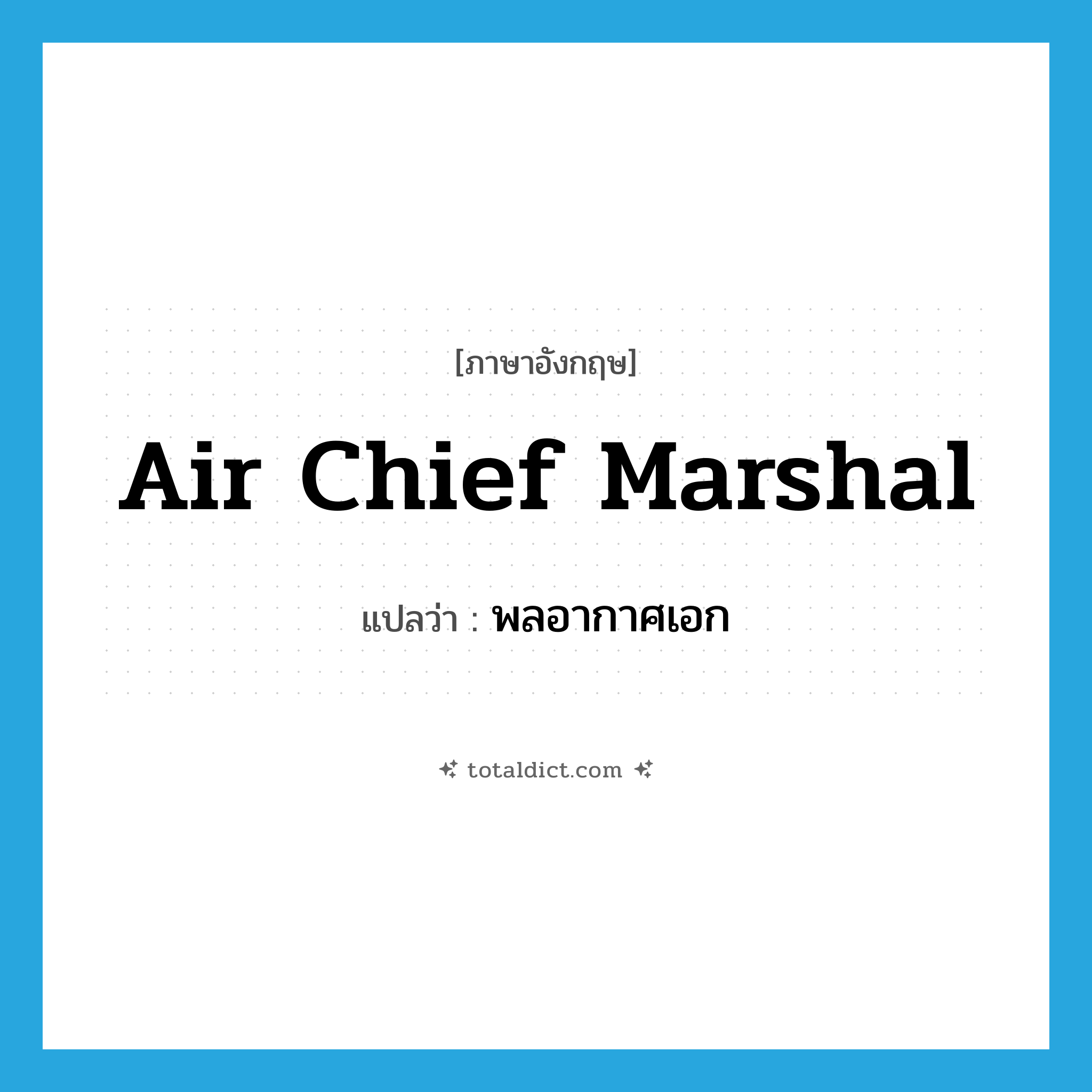 Air Chief Marshal แปลว่า?, คำศัพท์ภาษาอังกฤษ Air Chief Marshal แปลว่า พลอากาศเอก ประเภท N หมวด N