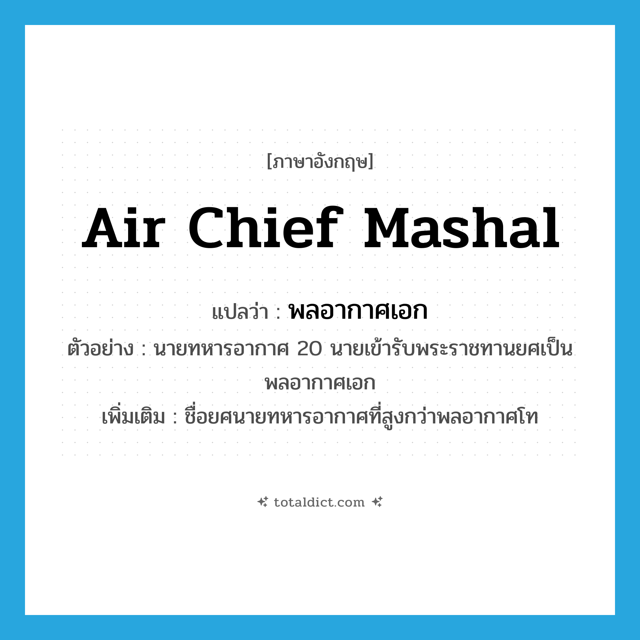 พลอากาศเอก ภาษาอังกฤษ?, คำศัพท์ภาษาอังกฤษ พลอากาศเอก แปลว่า Air Chief Mashal ประเภท N ตัวอย่าง นายทหารอากาศ 20 นายเข้ารับพระราชทานยศเป็นพลอากาศเอก เพิ่มเติม ชื่อยศนายทหารอากาศที่สูงกว่าพลอากาศโท หมวด N