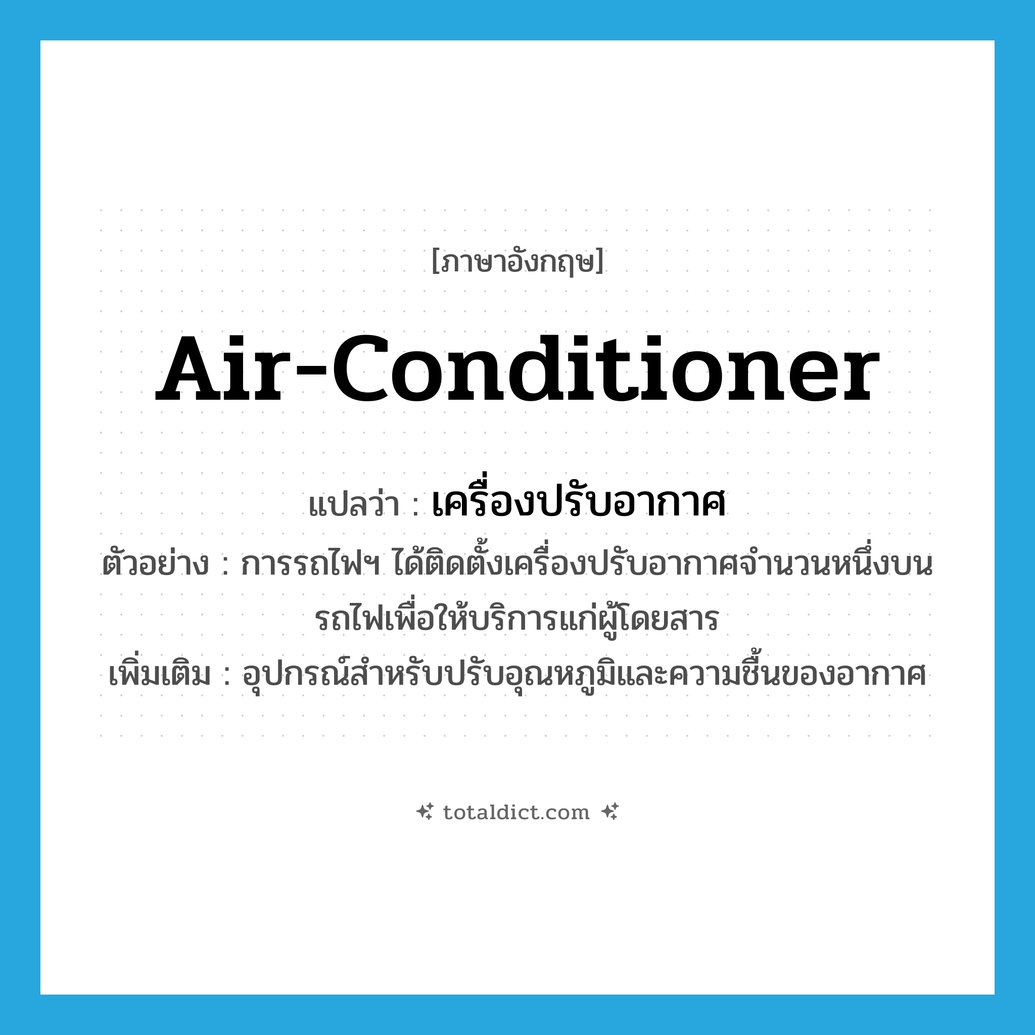 air-conditioner แปลว่า?, คำศัพท์ภาษาอังกฤษ air-conditioner แปลว่า เครื่องปรับอากาศ ประเภท N ตัวอย่าง การรถไฟฯ ได้ติดตั้งเครื่องปรับอากาศจำนวนหนึ่งบนรถไฟเพื่อให้บริการแก่ผู้โดยสาร เพิ่มเติม อุปกรณ์สำหรับปรับอุณหภูมิและความชื้นของอากาศ หมวด N