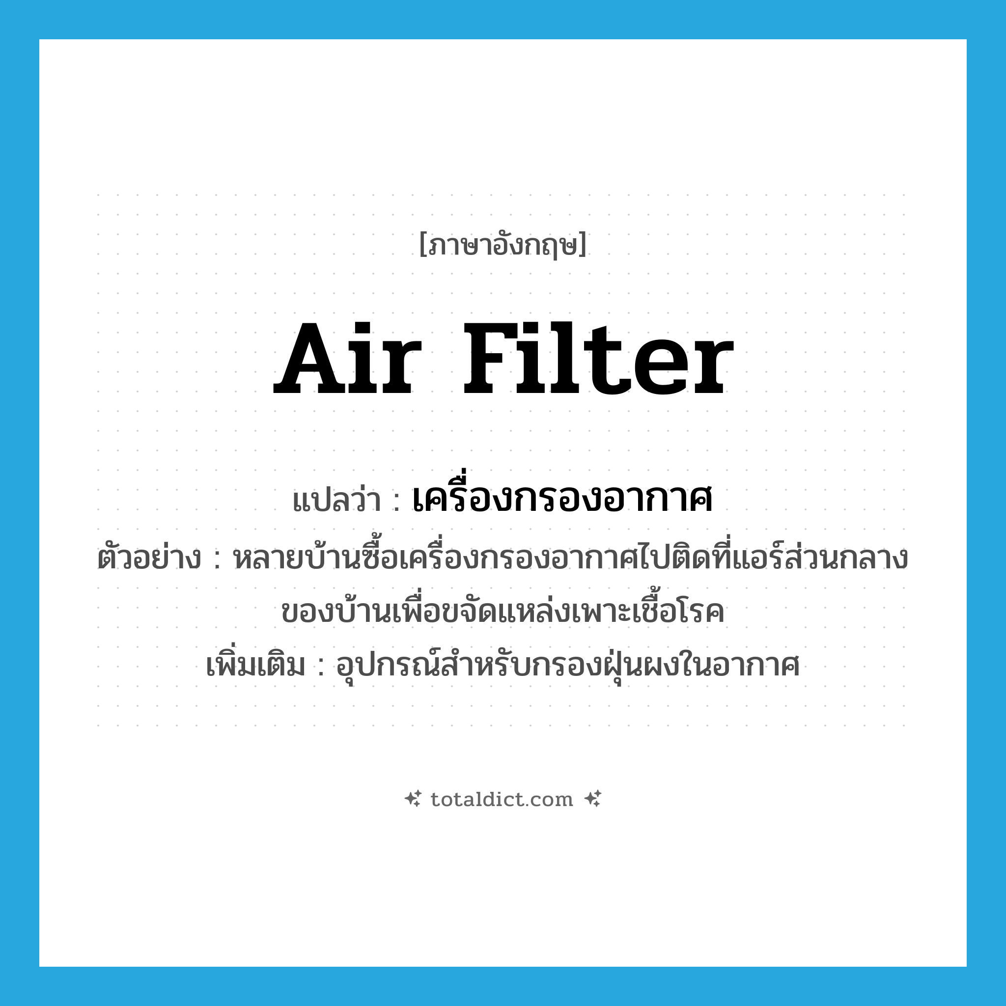 air filter แปลว่า?, คำศัพท์ภาษาอังกฤษ air filter แปลว่า เครื่องกรองอากาศ ประเภท N ตัวอย่าง หลายบ้านซื้อเครื่องกรองอากาศไปติดที่แอร์ส่วนกลางของบ้านเพื่อขจัดแหล่งเพาะเชื้อโรค เพิ่มเติม อุปกรณ์สำหรับกรองฝุ่นผงในอากาศ หมวด N