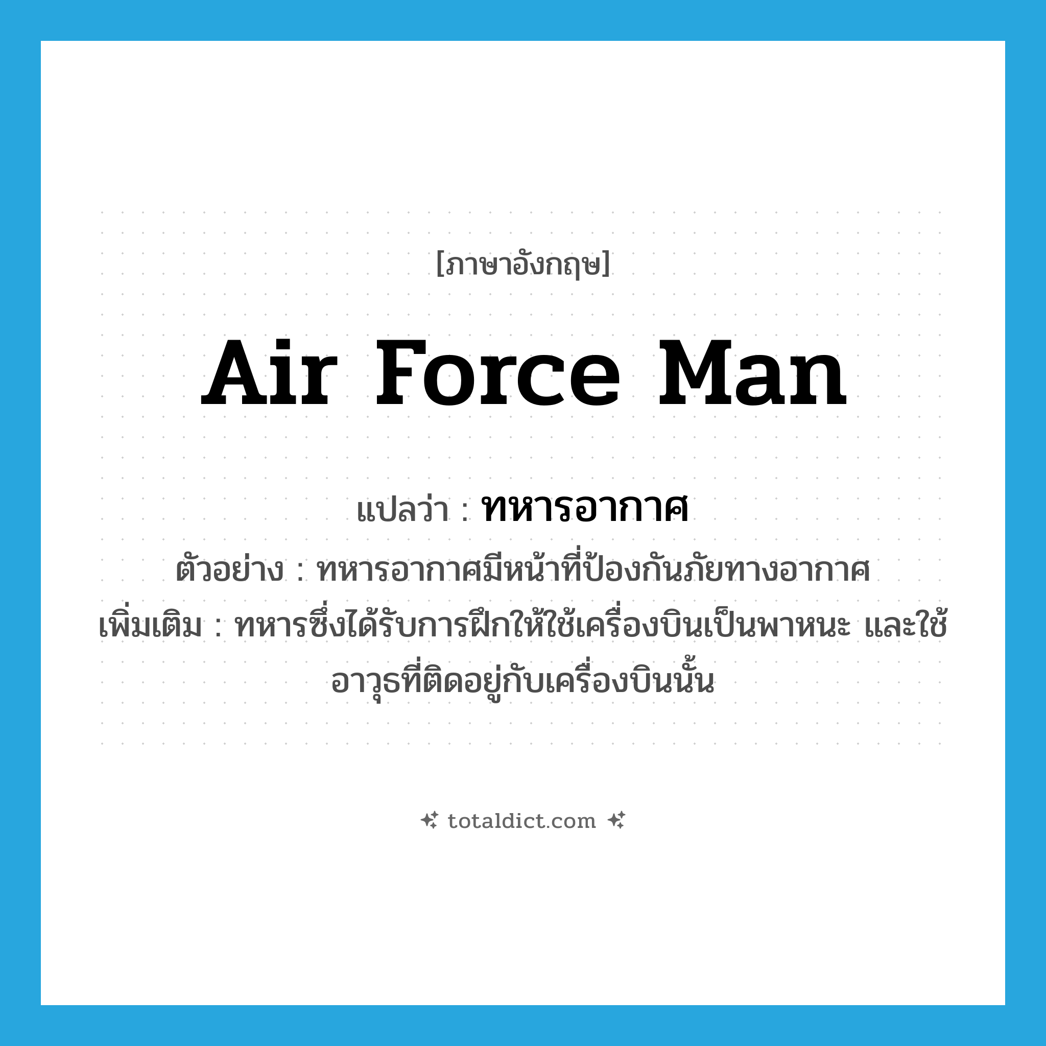 air force man แปลว่า?, คำศัพท์ภาษาอังกฤษ air force man แปลว่า ทหารอากาศ ประเภท N ตัวอย่าง ทหารอากาศมีหน้าที่ป้องกันภัยทางอากาศ เพิ่มเติม ทหารซึ่งได้รับการฝึกให้ใช้เครื่องบินเป็นพาหนะ และใช้อาวุธที่ติดอยู่กับเครื่องบินนั้น หมวด N