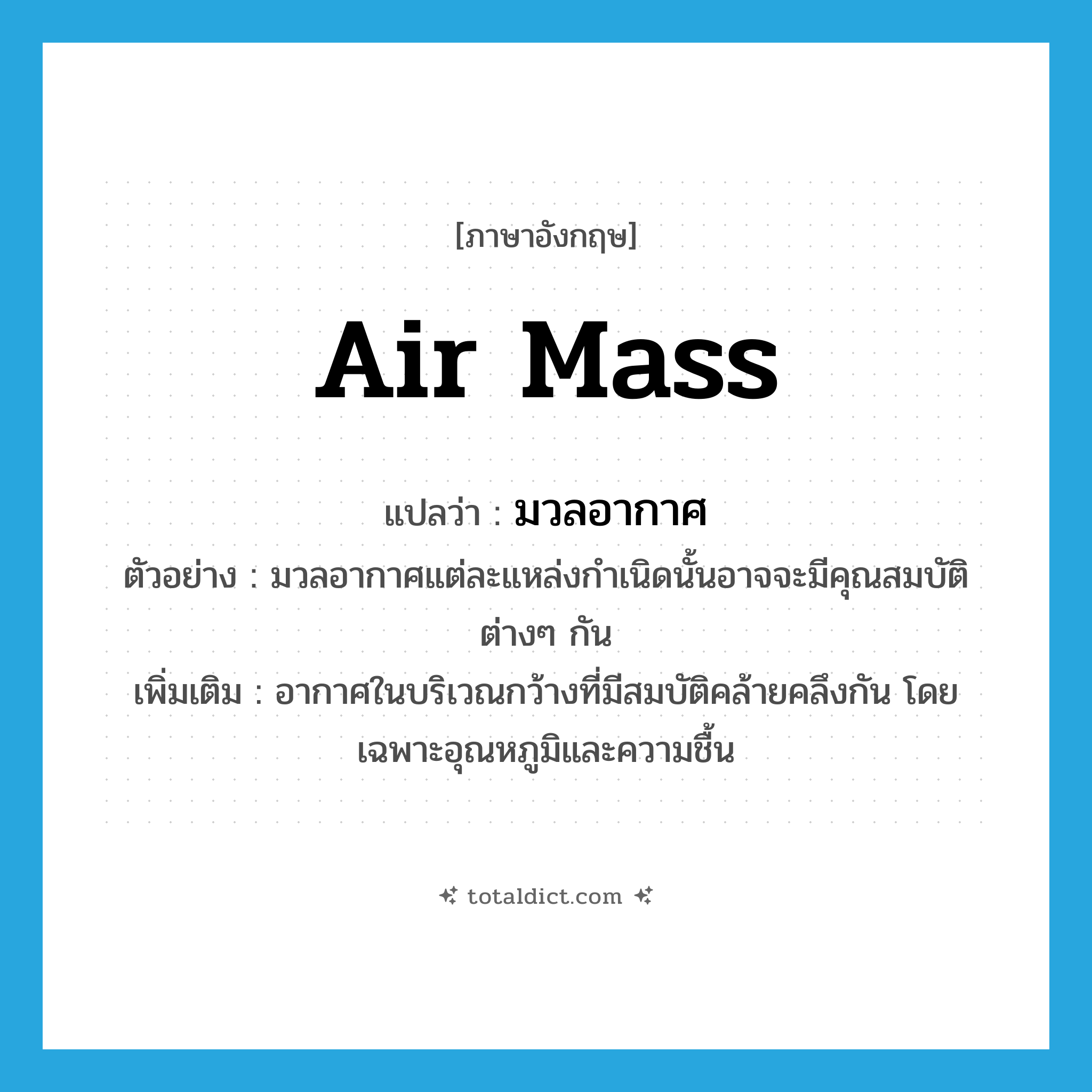 air mass แปลว่า?, คำศัพท์ภาษาอังกฤษ air mass แปลว่า มวลอากาศ ประเภท N ตัวอย่าง มวลอากาศแต่ละแหล่งกำเนิดนั้นอาจจะมีคุณสมบัติต่างๆ กัน เพิ่มเติม อากาศในบริเวณกว้างที่มีสมบัติคล้ายคลึงกัน โดยเฉพาะอุณหภูมิและความชื้น หมวด N
