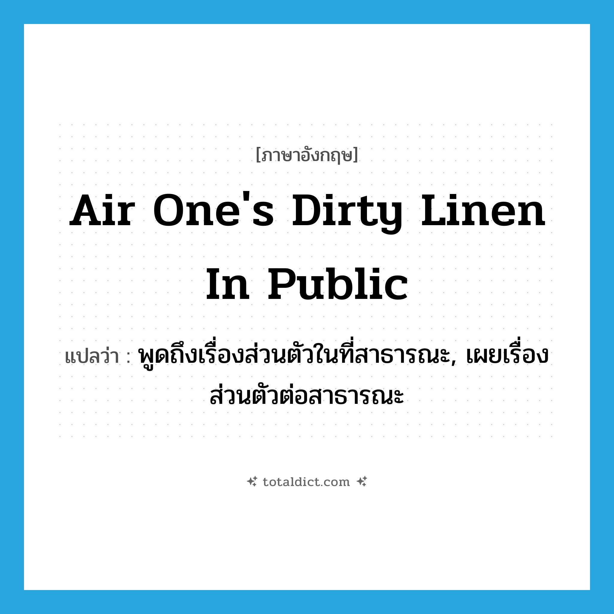 air one&#39;s dirty linen in public แปลว่า?, คำศัพท์ภาษาอังกฤษ air one&#39;s dirty linen in public แปลว่า พูดถึงเรื่องส่วนตัวในที่สาธารณะ, เผยเรื่องส่วนตัวต่อสาธารณะ ประเภท IDM หมวด IDM