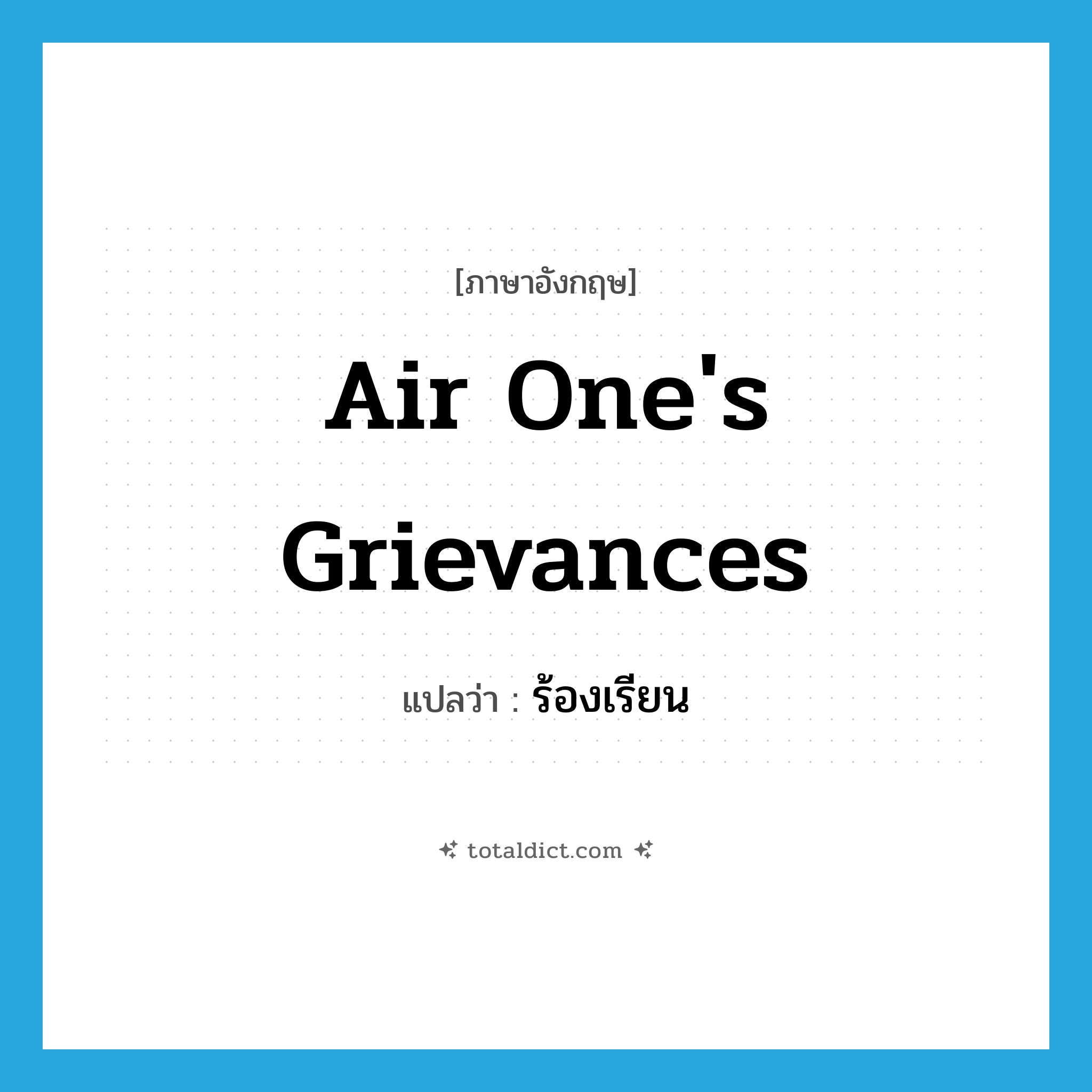 air one&#39;s grievances แปลว่า?, คำศัพท์ภาษาอังกฤษ air one&#39;s grievances แปลว่า ร้องเรียน ประเภท IDM หมวด IDM