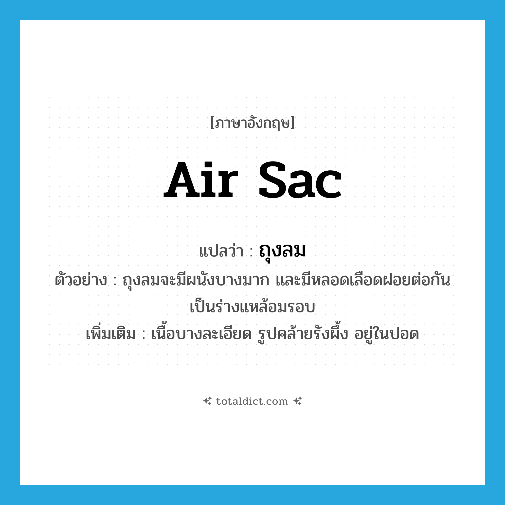 air sac แปลว่า?, คำศัพท์ภาษาอังกฤษ air sac แปลว่า ถุงลม ประเภท N ตัวอย่าง ถุงลมจะมีผนังบางมาก และมีหลอดเลือดฝอยต่อกันเป็นร่างแหล้อมรอบ เพิ่มเติม เนื้อบางละเอียด รูปคล้ายรังผึ้ง อยู่ในปอด หมวด N