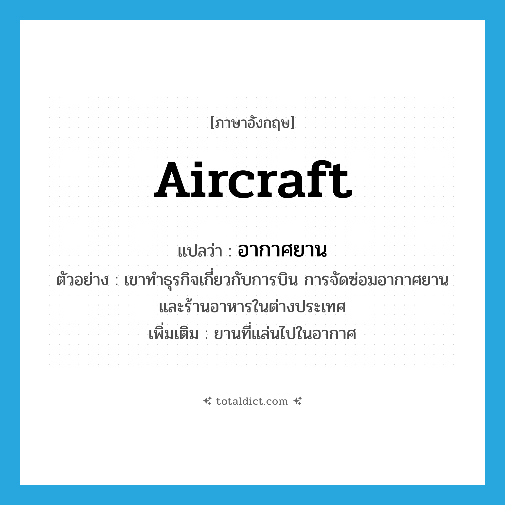 aircraft แปลว่า?, คำศัพท์ภาษาอังกฤษ aircraft แปลว่า อากาศยาน ประเภท N ตัวอย่าง เขาทำธุรกิจเกี่ยวกับการบิน การจัดซ่อมอากาศยาน และร้านอาหารในต่างประเทศ เพิ่มเติม ยานที่แล่นไปในอากาศ หมวด N