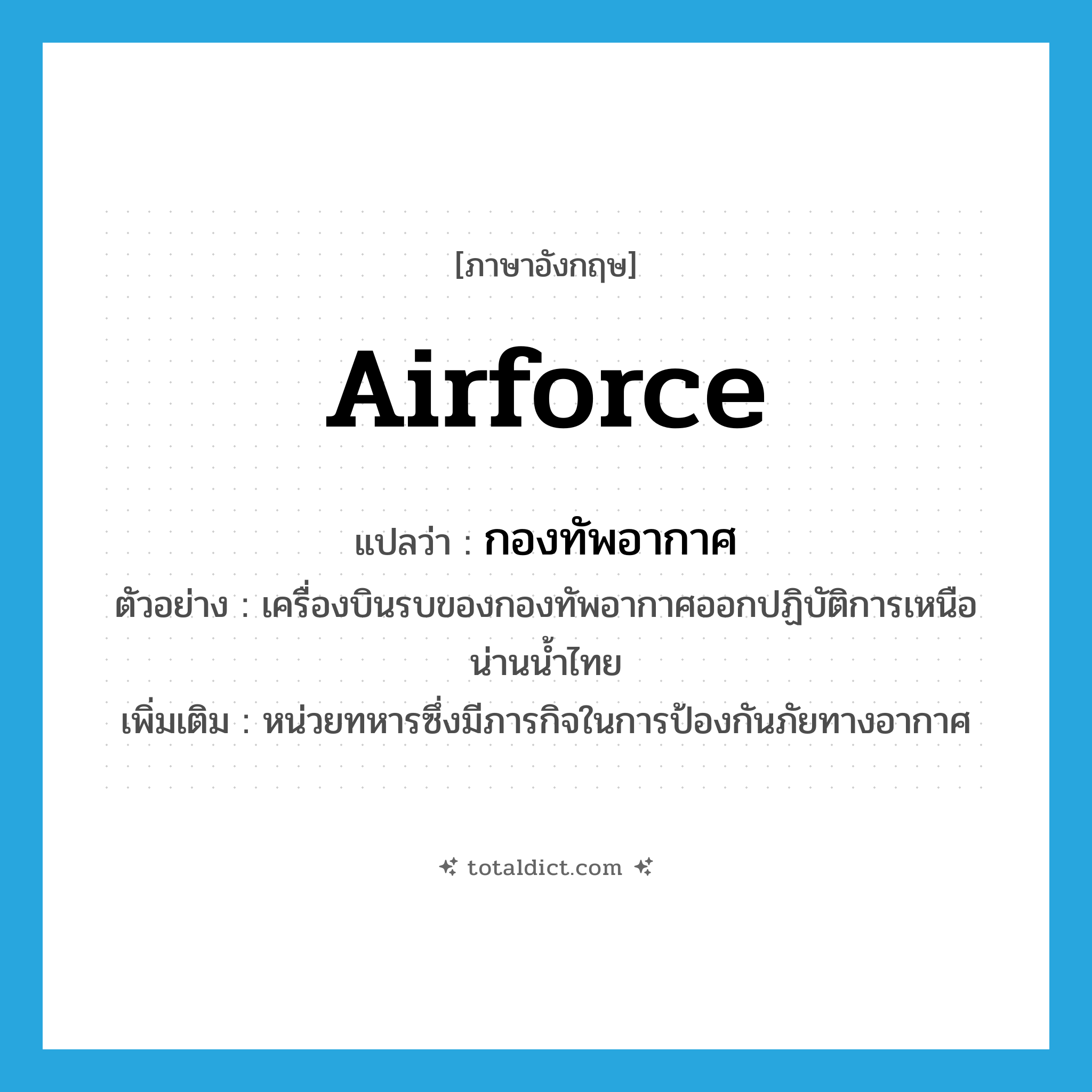 airforce แปลว่า?, คำศัพท์ภาษาอังกฤษ airforce แปลว่า กองทัพอากาศ ประเภท N ตัวอย่าง เครื่องบินรบของกองทัพอากาศออกปฏิบัติการเหนือน่านน้ำไทย เพิ่มเติม หน่วยทหารซึ่งมีภารกิจในการป้องกันภัยทางอากาศ หมวด N