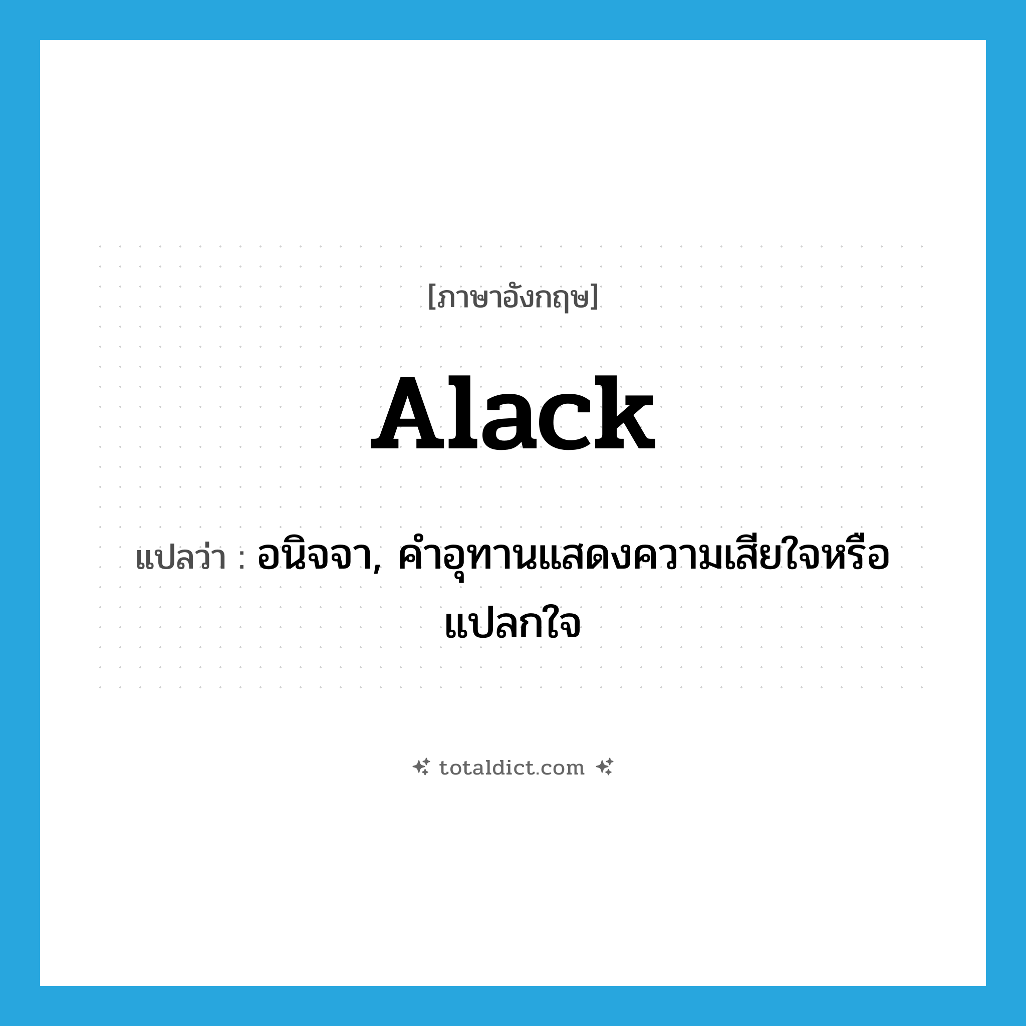 alack แปลว่า?, คำศัพท์ภาษาอังกฤษ alack แปลว่า อนิจจา, คำอุทานแสดงความเสียใจหรือแปลกใจ ประเภท INT หมวด INT