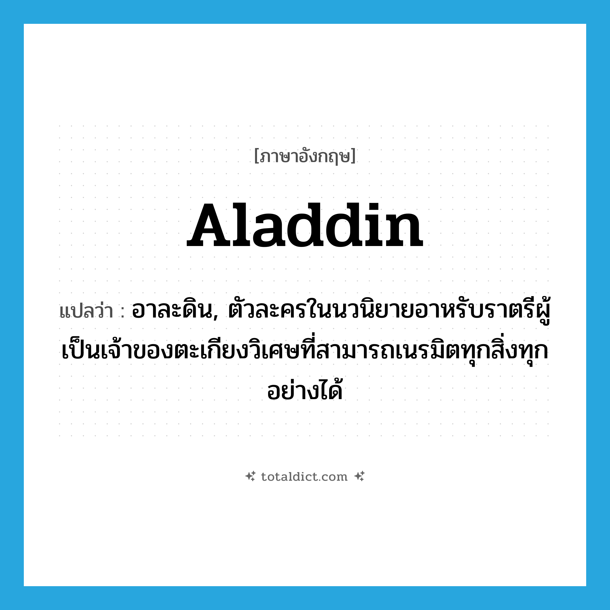 Aladdin แปลว่า?, คำศัพท์ภาษาอังกฤษ Aladdin แปลว่า อาละดิน, ตัวละครในนวนิยายอาหรับราตรีผู้เป็นเจ้าของตะเกียงวิเศษที่สามารถเนรมิตทุกสิ่งทุกอย่างได้ ประเภท N หมวด N