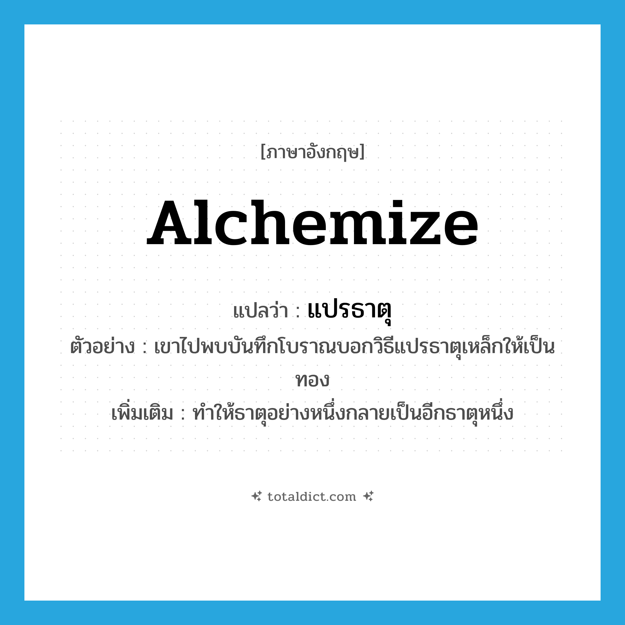 alchemize แปลว่า?, คำศัพท์ภาษาอังกฤษ alchemize แปลว่า แปรธาตุ ประเภท V ตัวอย่าง เขาไปพบบันทึกโบราณบอกวิธีแปรธาตุเหล็กให้เป็นทอง เพิ่มเติม ทำให้ธาตุอย่างหนึ่งกลายเป็นอีกธาตุหนึ่ง หมวด V