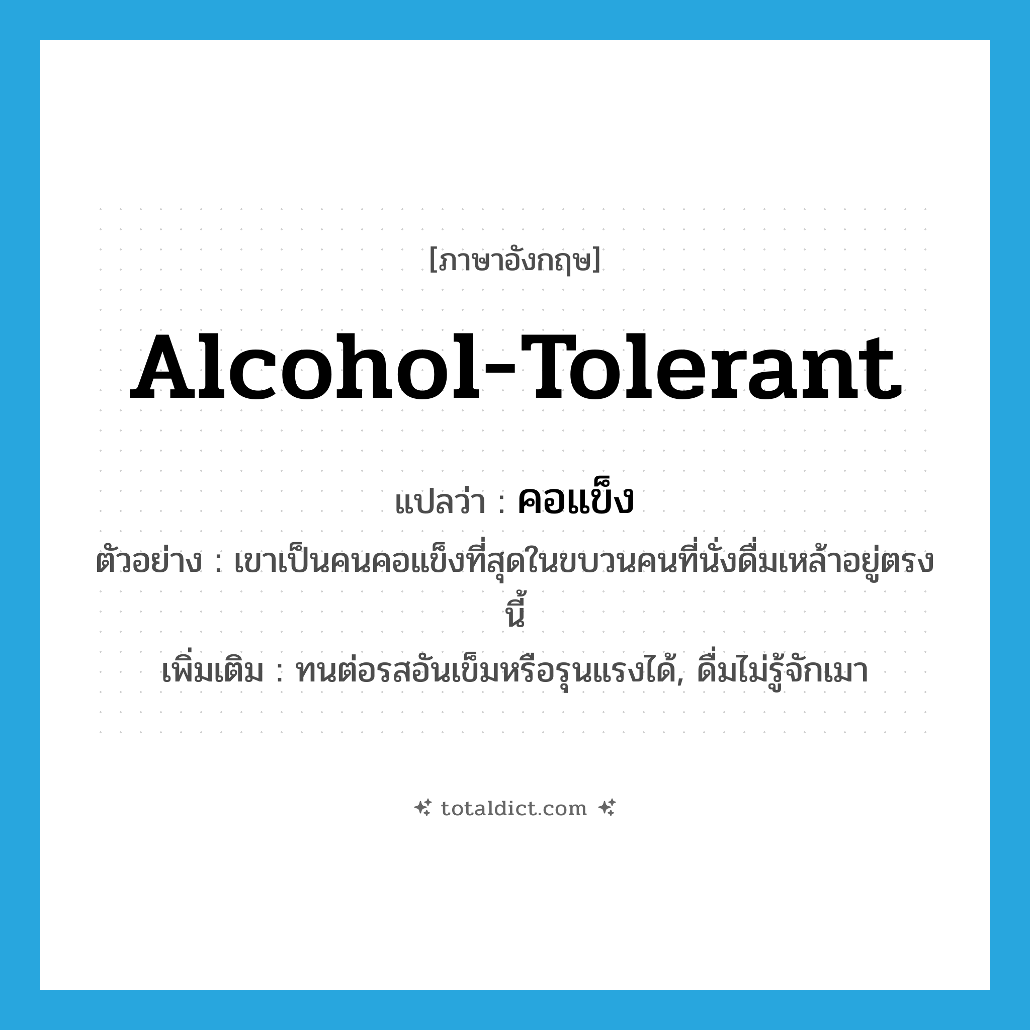 alcohol-tolerant แปลว่า?, คำศัพท์ภาษาอังกฤษ alcohol-tolerant แปลว่า คอแข็ง ประเภท ADJ ตัวอย่าง เขาเป็นคนคอแข็งที่สุดในขบวนคนที่นั่งดื่มเหล้าอยู่ตรงนี้ เพิ่มเติม ทนต่อรสอันเข็มหรือรุนแรงได้, ดื่มไม่รู้จักเมา หมวด ADJ