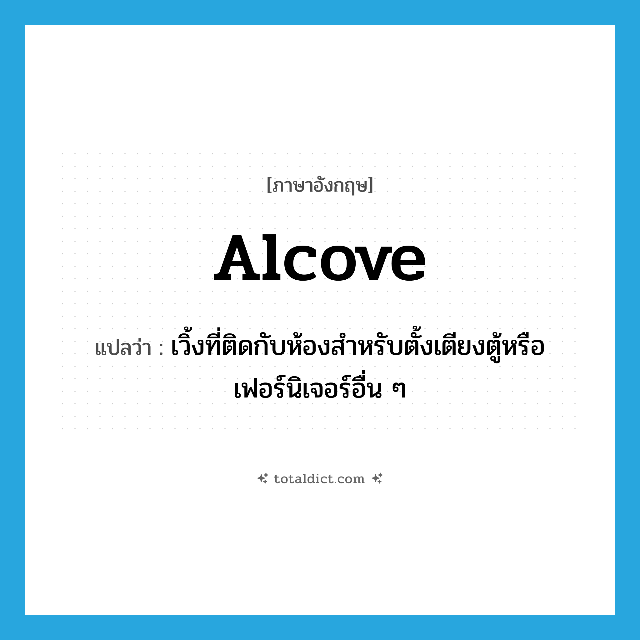 alcove แปลว่า?, คำศัพท์ภาษาอังกฤษ alcove แปลว่า เวิ้งที่ติดกับห้องสำหรับตั้งเตียงตู้หรือเฟอร์นิเจอร์อื่น ๆ ประเภท N หมวด N